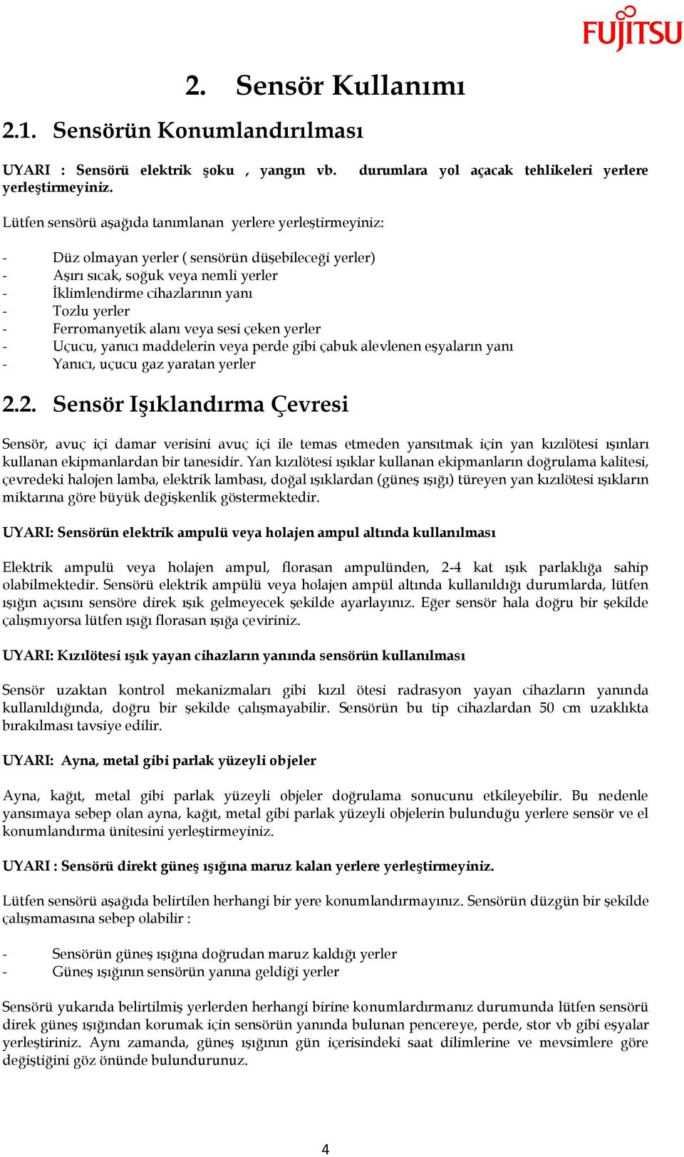 İklimlendirme cihazlarının yanı - Tozlu yerler - Ferromanyetik alanı veya sesi çeken yerler - Uçucu, yanıcı maddelerin veya perde gibi çabuk alevlenen eşyaların yanı - Yanıcı, uçucu gaz yaratan