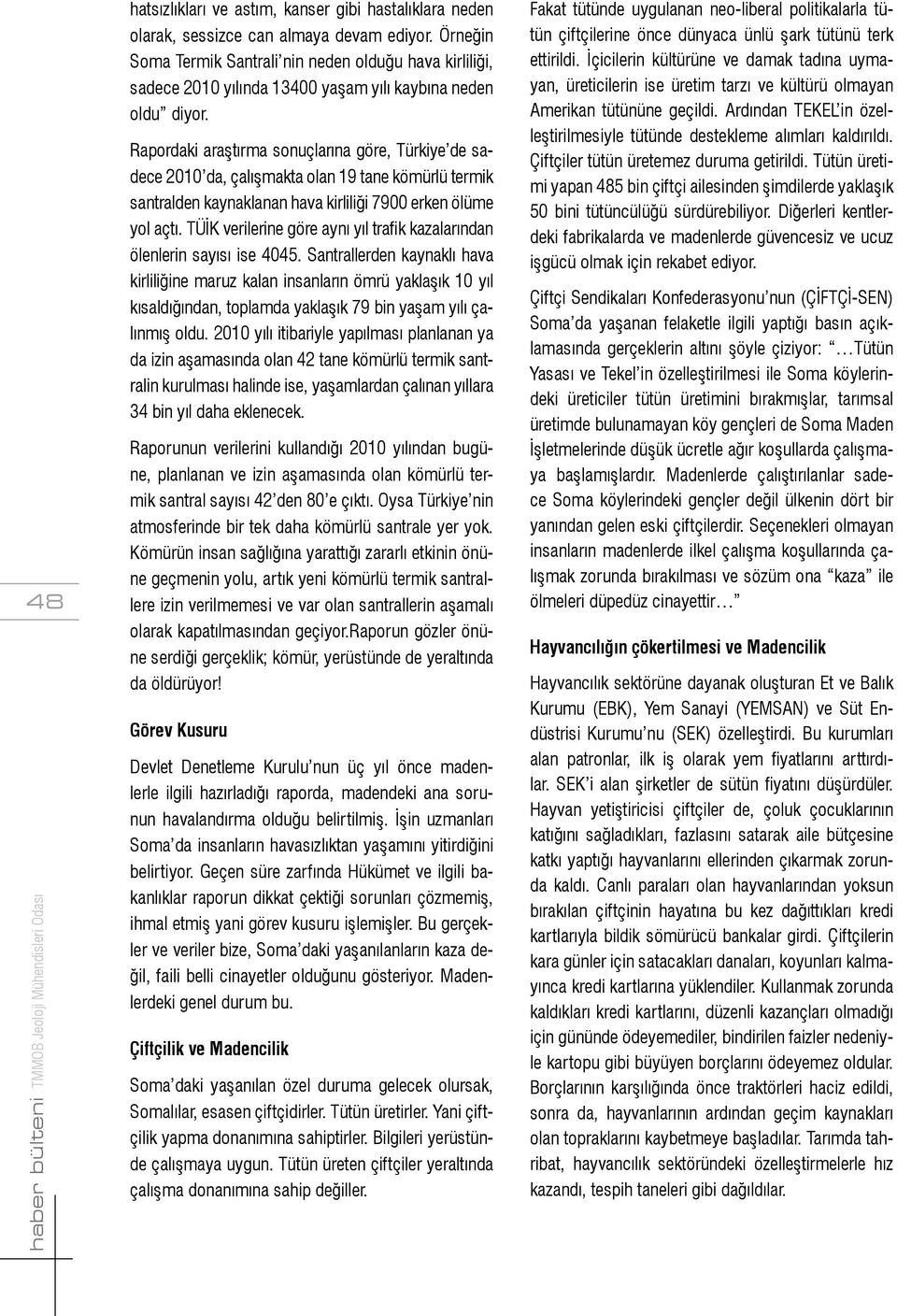 Rapordaki araştırma sonuçlarına göre, Türkiye de sadece 2010 da, çalışmakta olan 19 tane kömürlü termik santralden kaynaklanan hava kirliliği 7900 erken ölüme yol açtı.