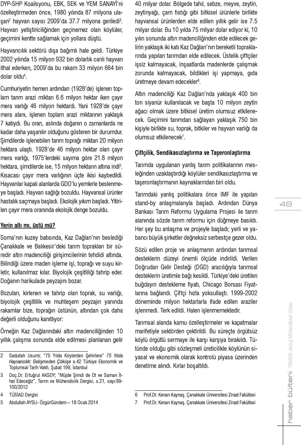 Türkiye 2002 yılında 15 milyon 932 bin dolarlık canlı hayvan ithal ederken, 2009 da bu rakam 33 milyon 664 bin dolar oldu 4. Cumhuriyetin hemen ardından (1928 de) işlenen toplam tarım arazi miktarı 6.