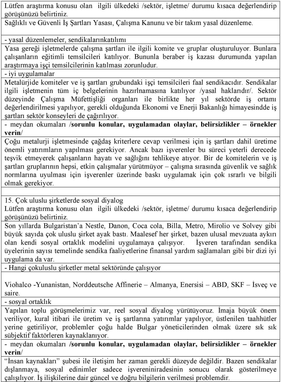 Bununla beraber iş kazası durumunda yapılan araştırmaya işçi temsilcilerinin katılması zorunludur. Metalürjide komiteler ve iş şartları grubundaki işçi temsilcileri faal sendikacıdır.