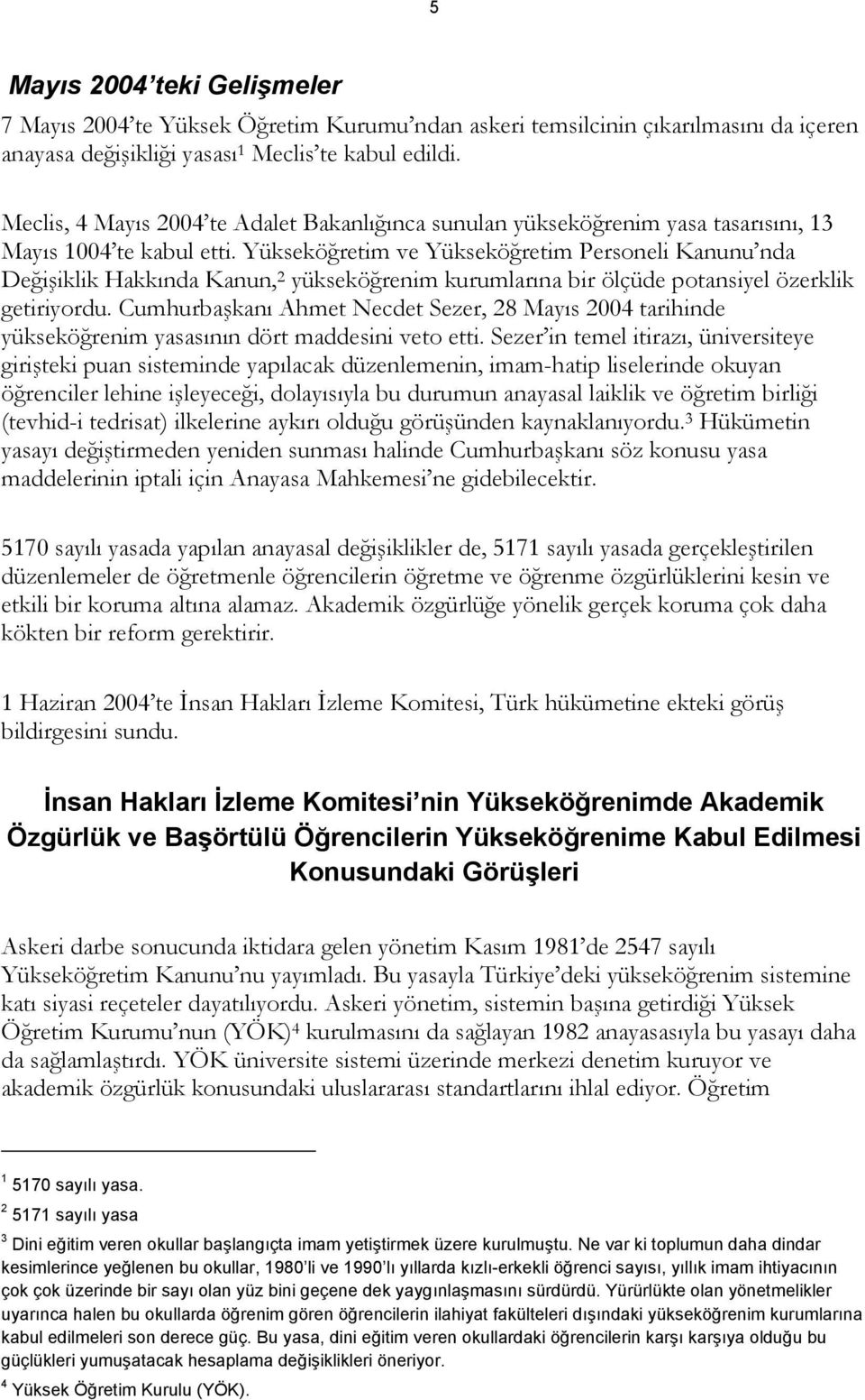 Yükseköğretim ve Yükseköğretim Personeli Kanunu nda Değişiklik Hakkında Kanun, 2 yükseköğrenim kurumlarına bir ölçüde potansiyel özerklik getiriyordu.