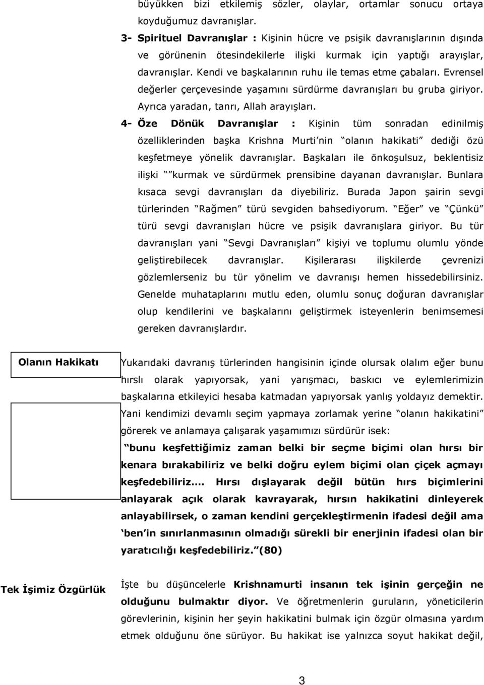 Kendi ve başkalarının ruhu ile temas etme çabaları. Evrensel değerler çerçevesinde yaşamını sürdürme davranışları bu gruba giriyor. Ayrıca yaradan, tanrı, Allah arayışları.