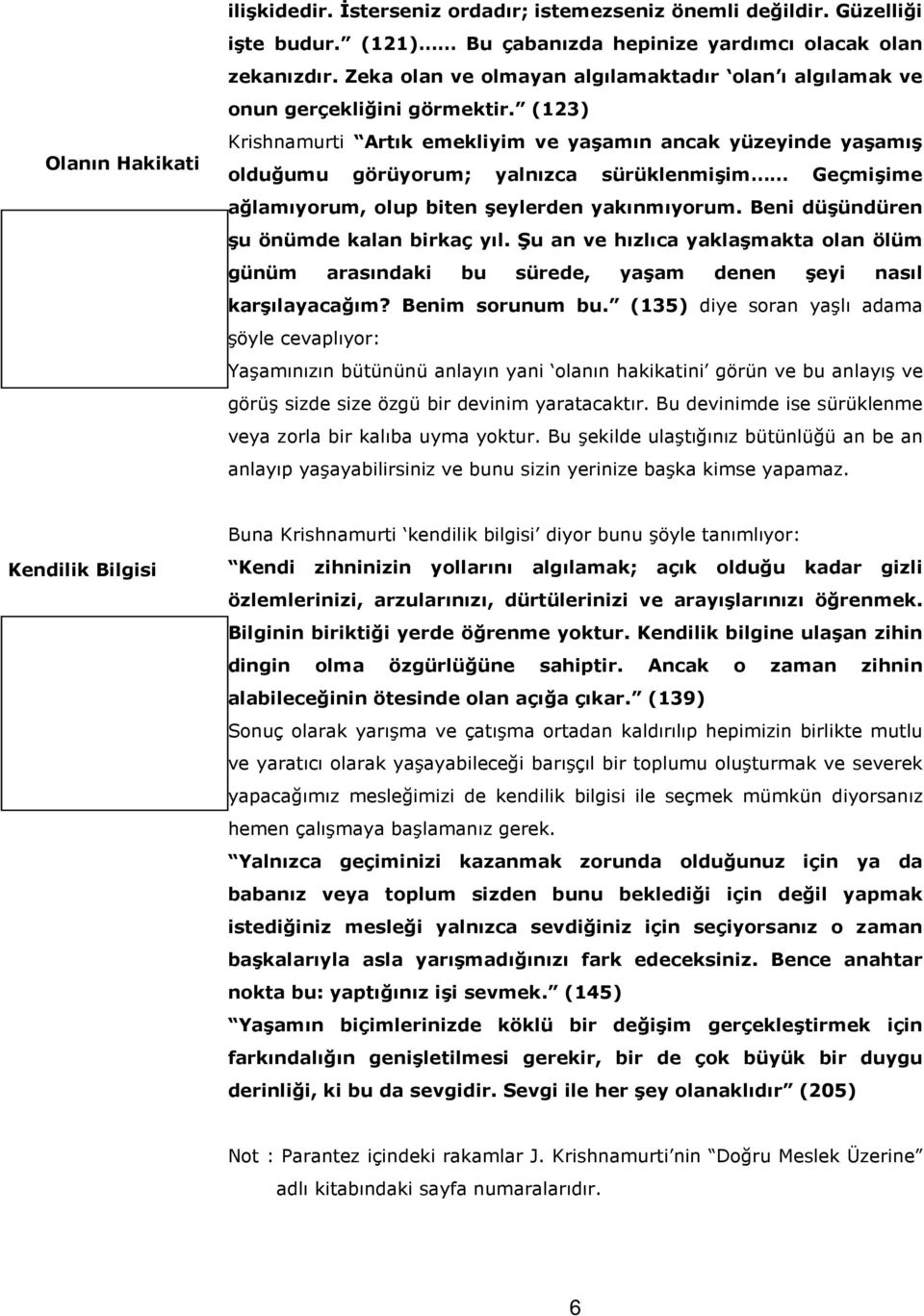 (123) Krishnamurti Artık emekliyim ve yaşamın ancak yüzeyinde yaşamış olduğumu görüyorum; yalnızca sürüklenmişim Geçmişime ağlamıyorum, olup biten şeylerden yakınmıyorum.