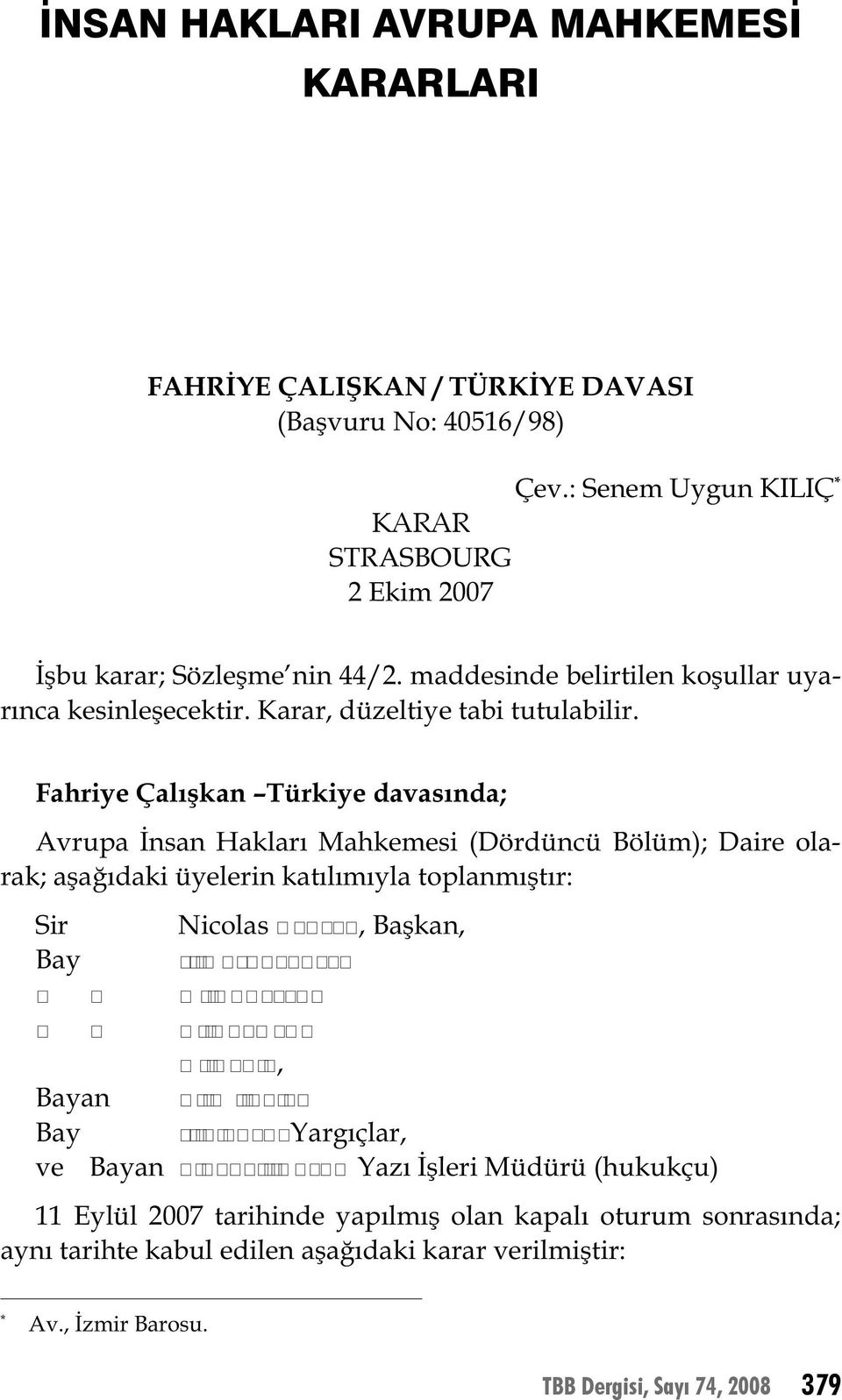 Fahriye Çalışkan Türkiye davasında; Avrupa İnsan Hakları Mahkemesi (Dördüncü Bölüm); Daire olarak; aşağıdaki üyelerin katılımıyla toplanmıştır: Sir Nicolas, Başkan, Bay Bayan Bay ve