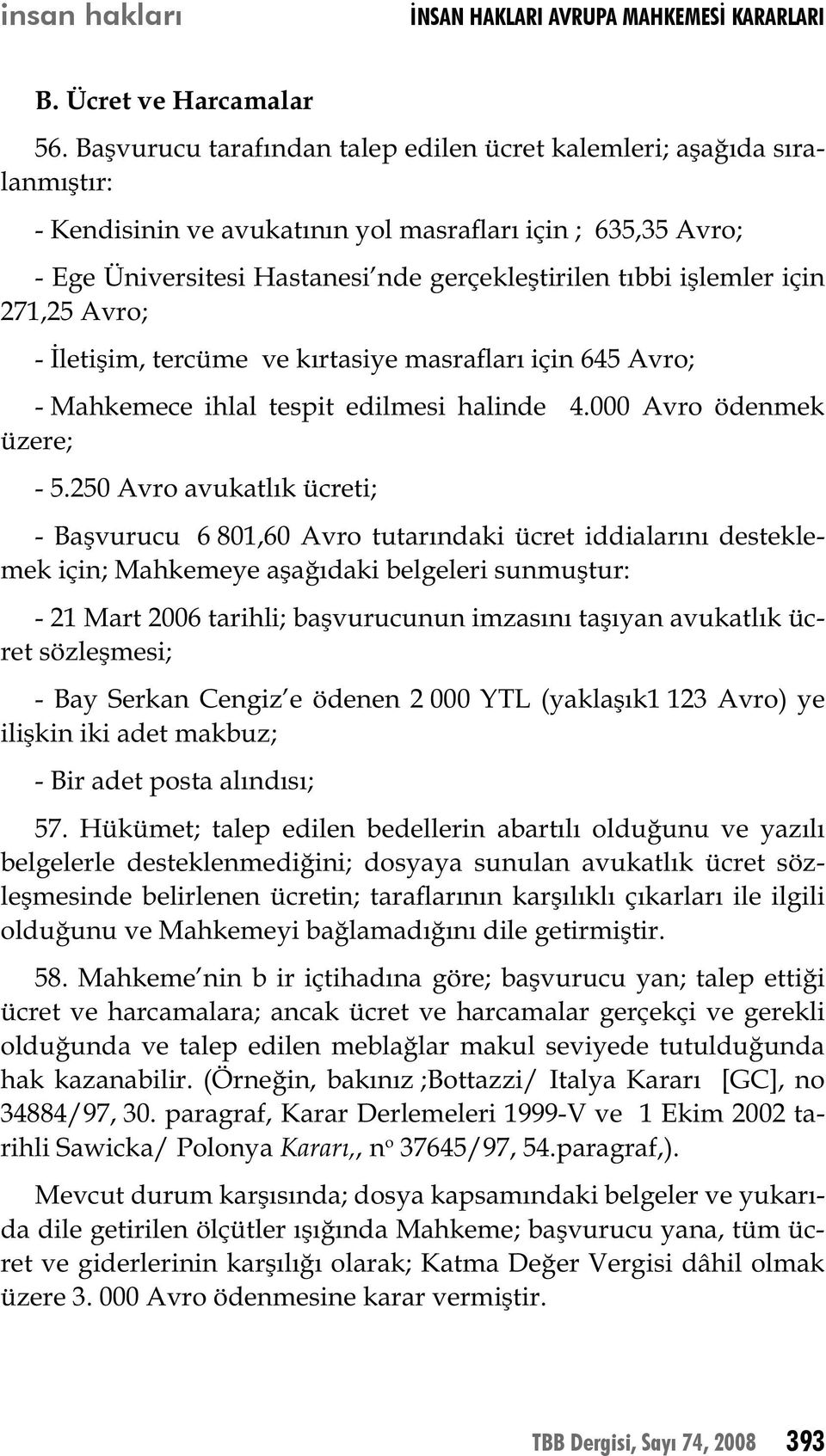 işlemler için 271,25 Avro; - İletişim, tercüme ve kırtasiye masrafları için 645 Avro; - Mahkemece ihlal tespit edilmesi halinde 4.000 Avro ödenmek üzere; - 5.