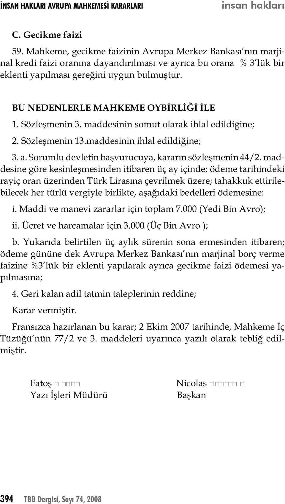 BU NEDENLERLE MAHKEME OYBİRLİĞİ İLE 1. Sözleşmenin 3. maddesinin somut olarak ihlal edildiğine; 2. Sözleşmenin 13.maddesinin ihlal edildiğine; 3. a.