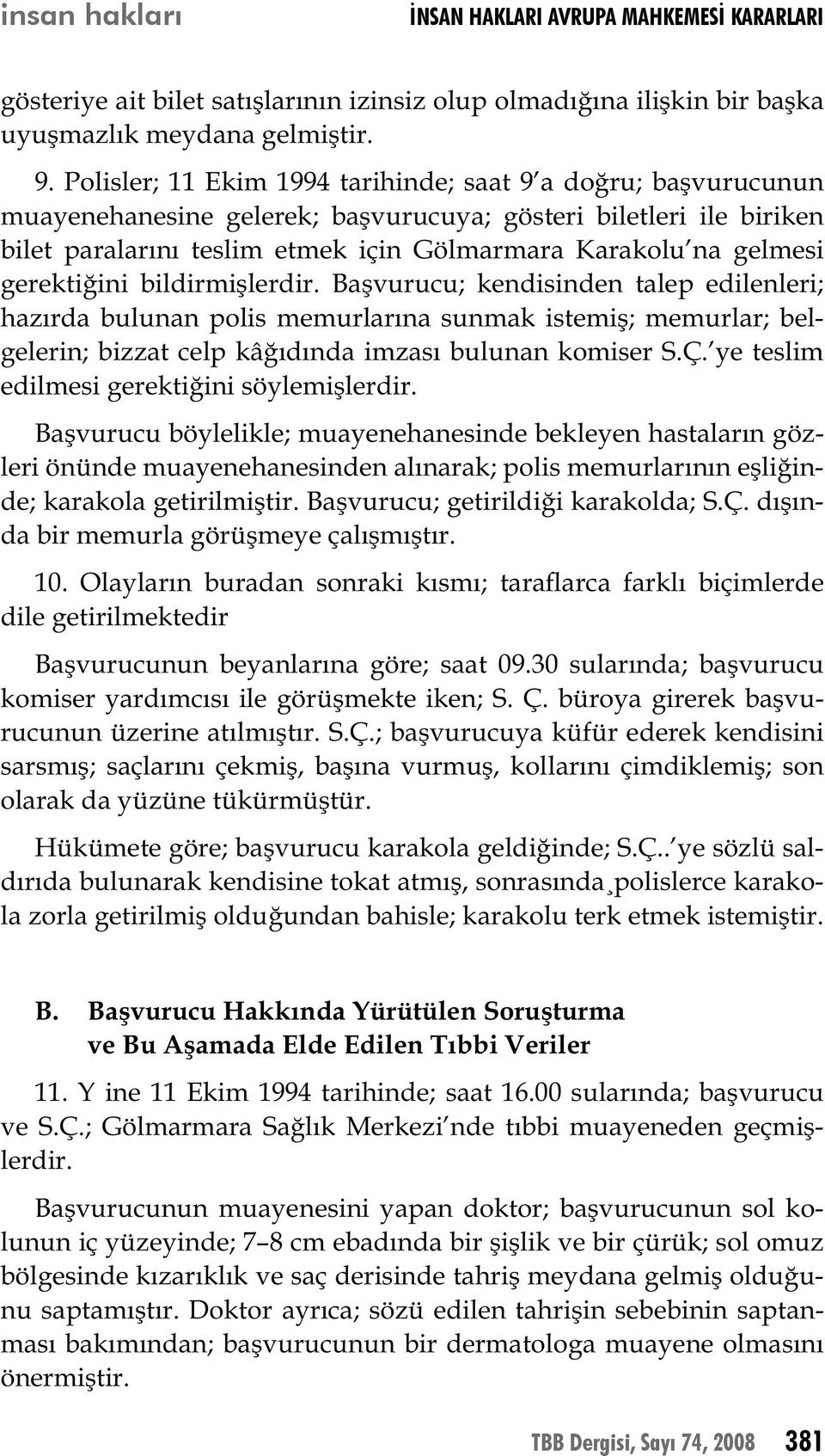 gerektiğini bildirmişlerdir. Başvurucu; kendisinden talep edilenleri; hazırda bulunan polis memurlarına sunmak istemiş; memurlar; belgelerin; bizzat celp kâğıdında imzası bulunan komiser S.Ç.