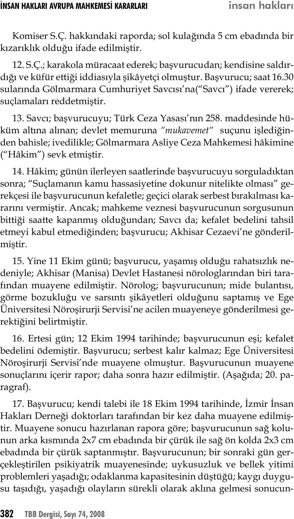 maddesinde hüküm altına alınan; devlet memuruna mukavemet suçunu işlediğinden bahisle; ivedilikle; Gölmarmara Asliye Ceza Mahkemesi hâkimine ( Hâkim ) sevk etmiştir. 14.