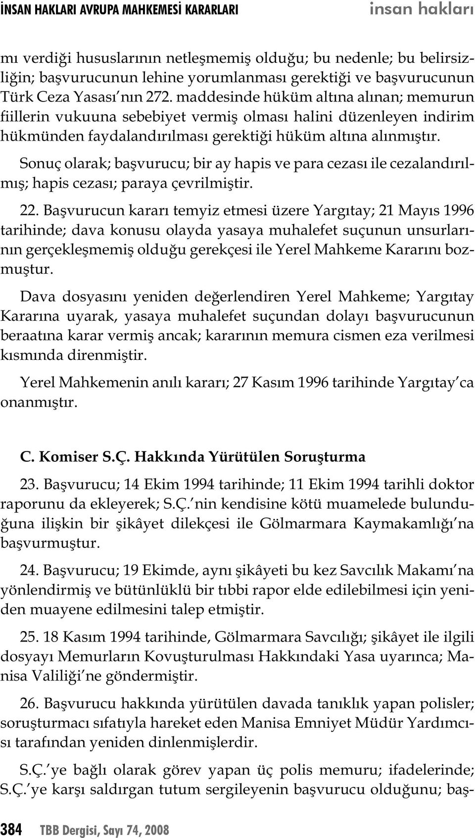 Sonuç olarak; başvurucu; bir ay hapis ve para cezası ile cezalandırılmış; hapis cezası; paraya çevrilmiştir. 22.