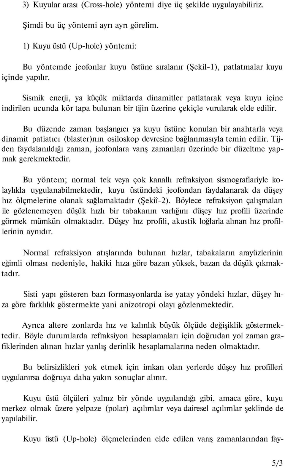 Sismik enerji, ya küçük miktarda dinamitler patlatarak veya kuyu içine indirilen ucunda kör tapa bulunan bir tijin üzerine çekiçle vurularak elde edilir.