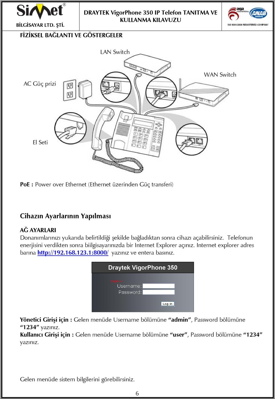 Telefonun enerjisini verdikten sonra biilgisayarınızda bir Internet Explorer açınız. Internet explorer adres barına http://192.168.123.1:8000/ yazınız ve entera basınız.