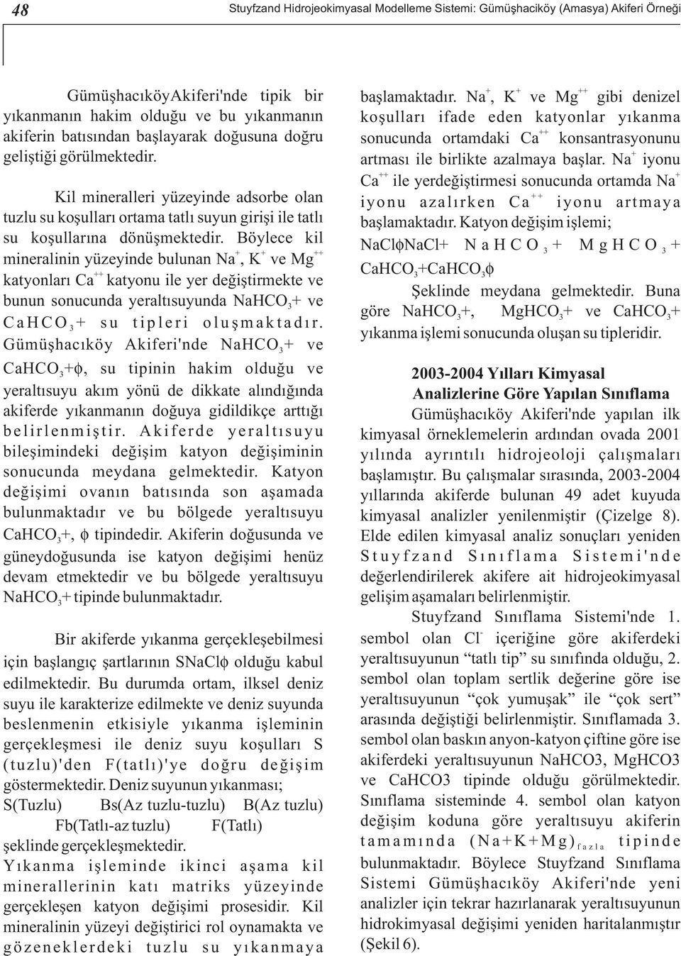 Böylece kil + + ++ mineralinin yüzeyinde bulunan Na, K ve Mg ++ katyonları Ca katyonu ile yer değiştirmekte ve bunun sonucunda yeraltısuyunda NaHCO + ve CaHCO + su tipleri oluşmaktadır.