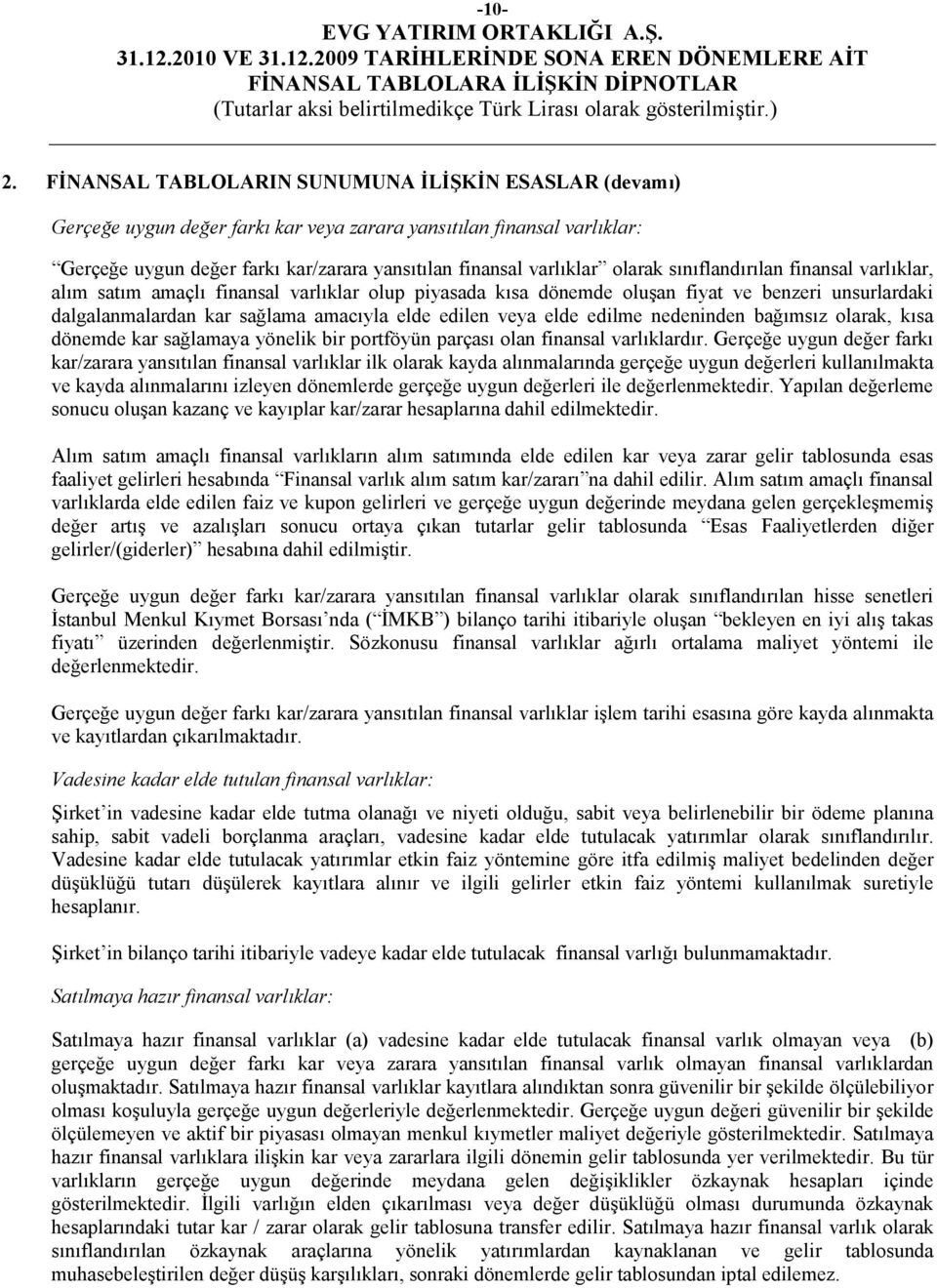 olarak sınıflandırılan finansal varlıklar, alım satım amaçlı finansal varlıklar olup piyasada kısa dönemde oluşan fiyat ve benzeri unsurlardaki dalgalanmalardan kar sağlama amacıyla elde edilen veya