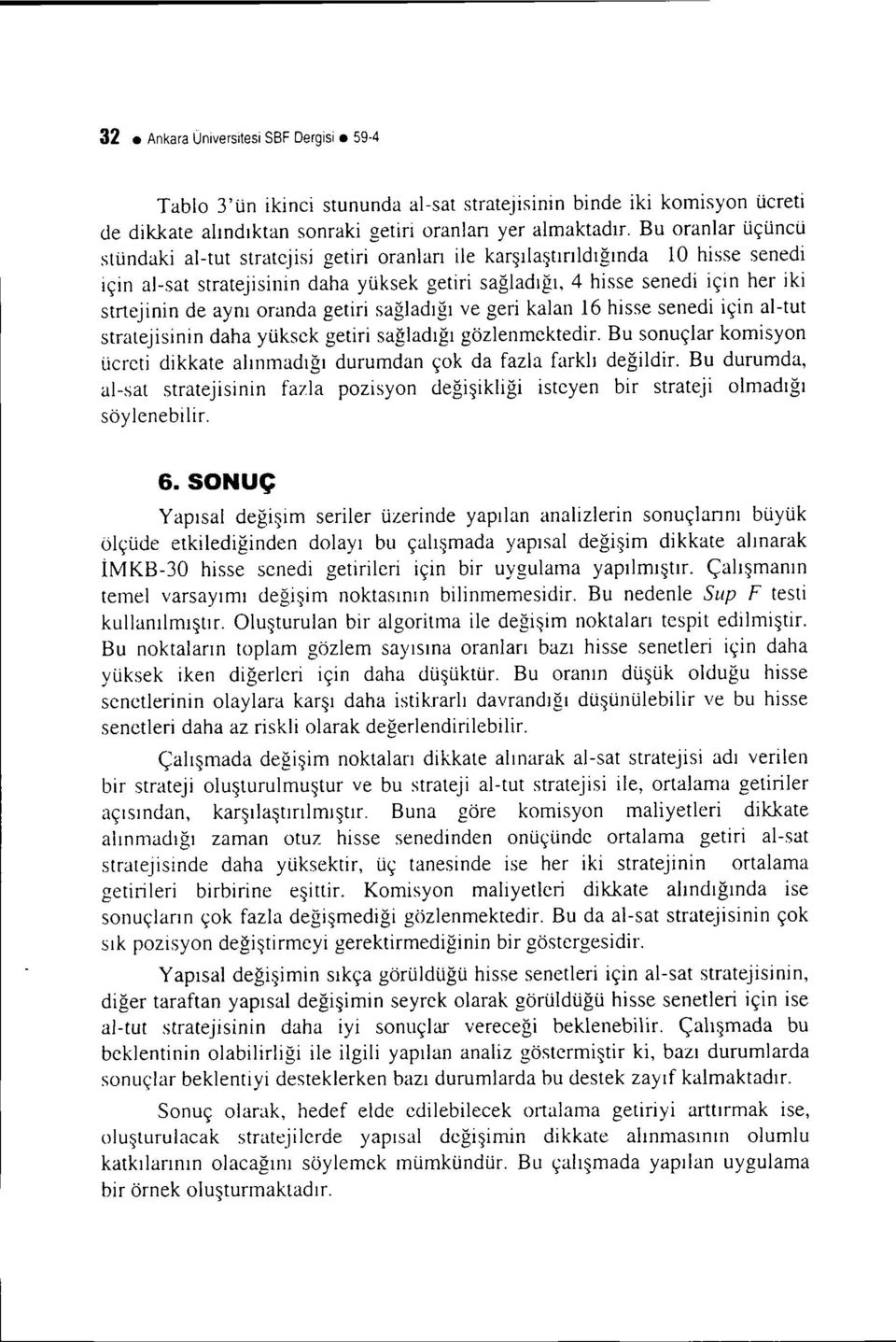 sağladığı ve ger kalan 16 hsse sened çn al-tut stratejsnn daha yüksek getr sağladığı gözlenmektedr. Bu sonuçlar komsyon ücret dkkate alınmadığı durumdan çok da fazla farklı değldr.