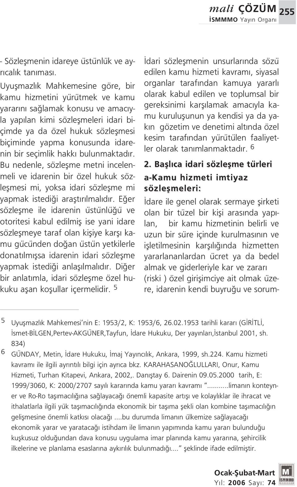 idarenin bir seçimlik hakk bulunmaktad r. Bu nedenle, sözleflme metni incelenmeli ve idarenin bir özel hukuk sözleflmesi mi, yoksa idari sözleflme mi yapmak istedi i araflt r lmal d r.