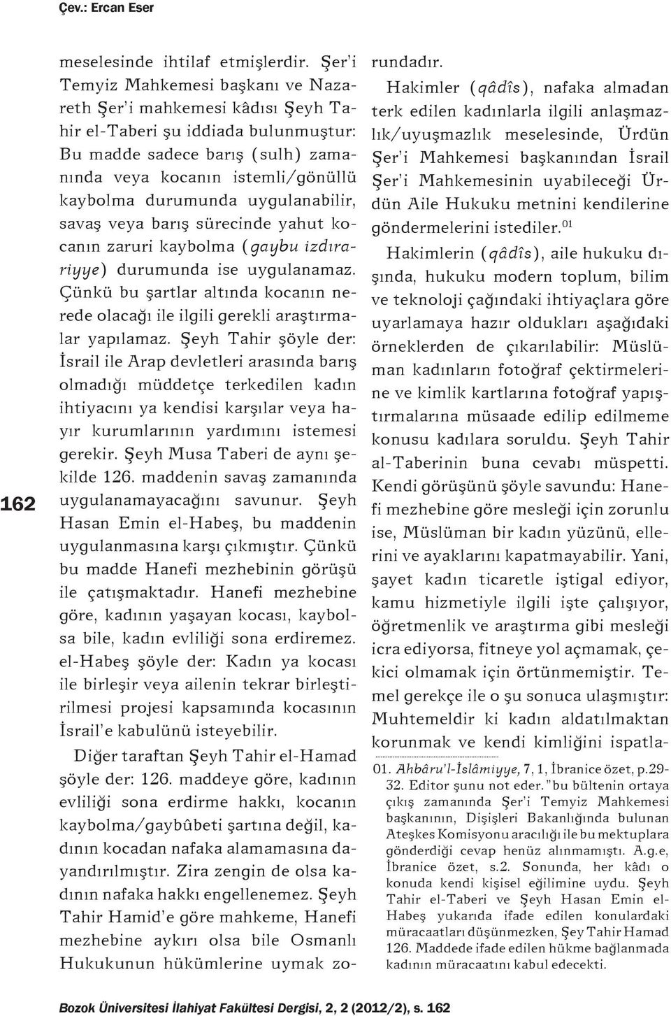 uygulanabilir, savaş veya barış sürecinde yahut kocanın zaruri kaybolma (gaybu izdırariyye) durumunda ise uygulanamaz.