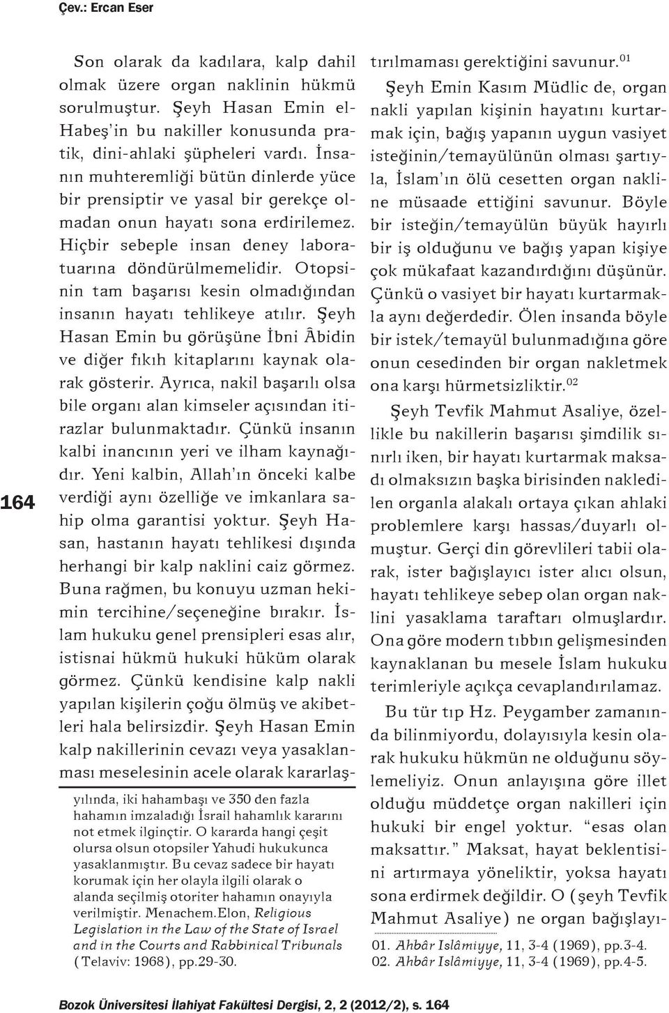 Otopsinin tam başarısı kesin olmadığından insanın hayatı tehlikeye atılır. Şeyh Hasan Emin bu görüşüne İbni Âbidin ve diğer fıkıh kitaplarını kaynak olarak gösterir.