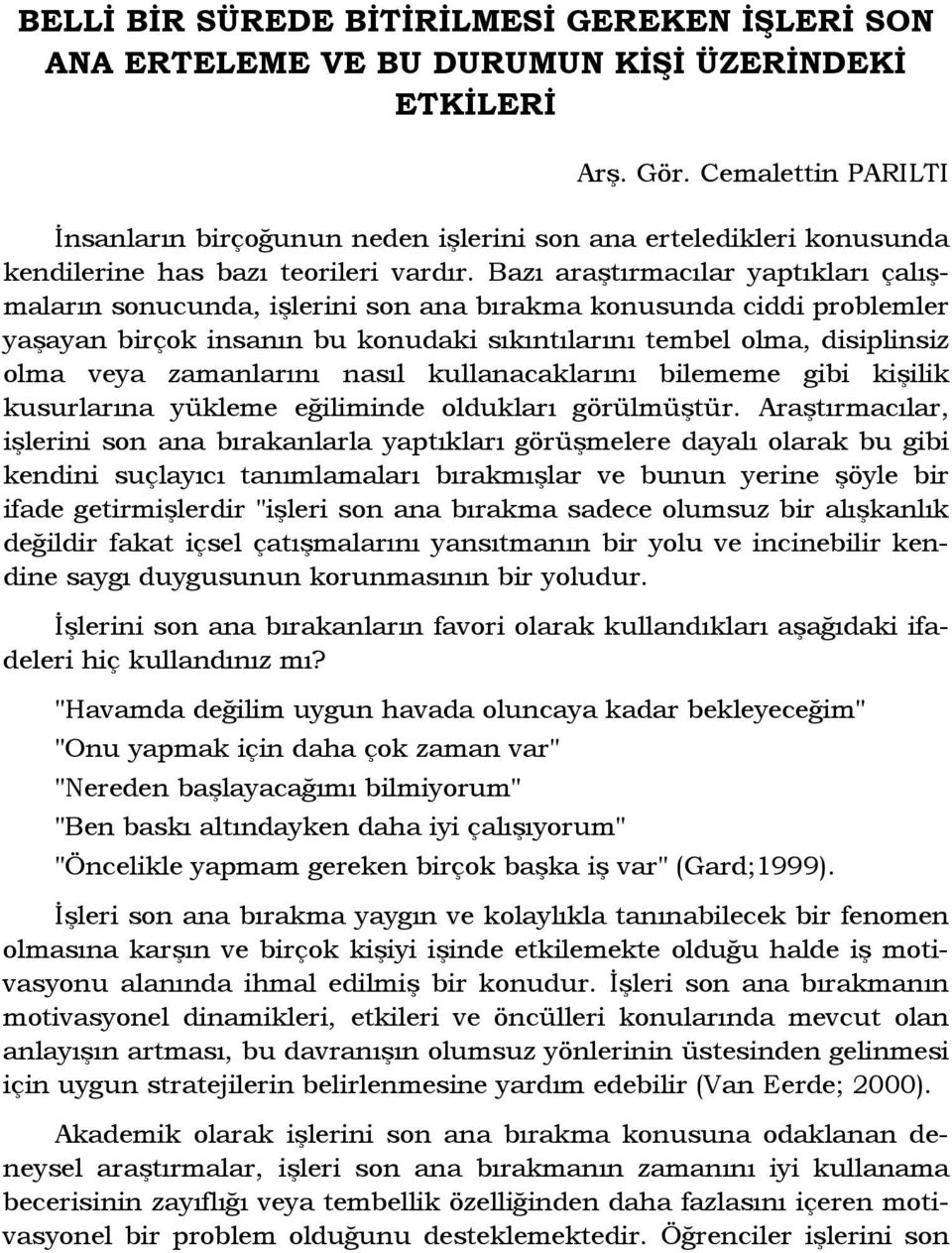 Bazı araştırmacılar yaptıkları çalışmaların sonucunda, işlerini son ana bırakma konusunda ciddi problemler yaşayan birçok insanın bu konudaki sıkıntılarını tembel olma, disiplinsiz olma veya