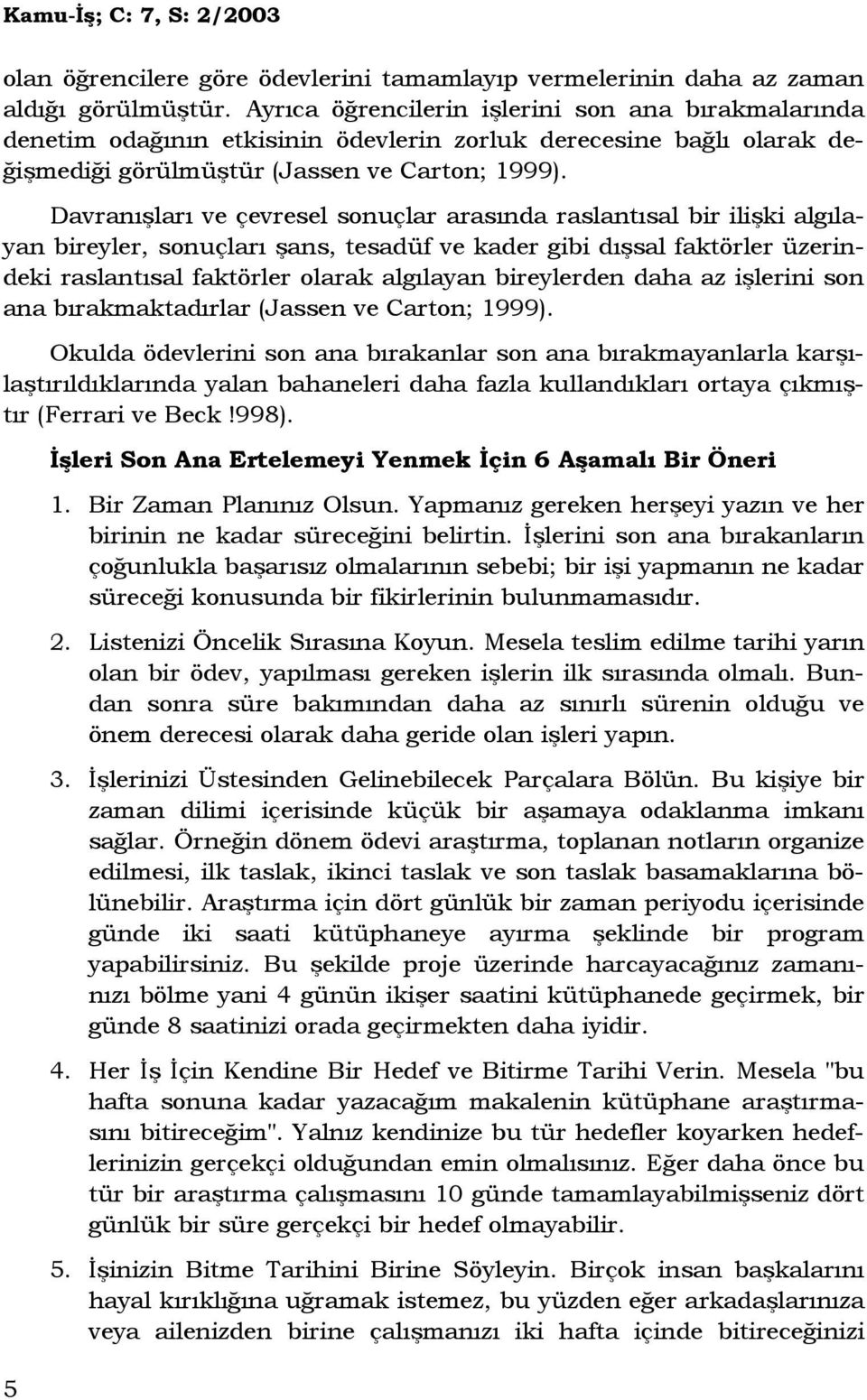 Davranışları ve çevresel sonuçlar arasında raslantısal bir ilişki algılayan bireyler, sonuçları şans, tesadüf ve kader gibi dışsal faktörler üzerindeki raslantısal faktörler olarak algılayan