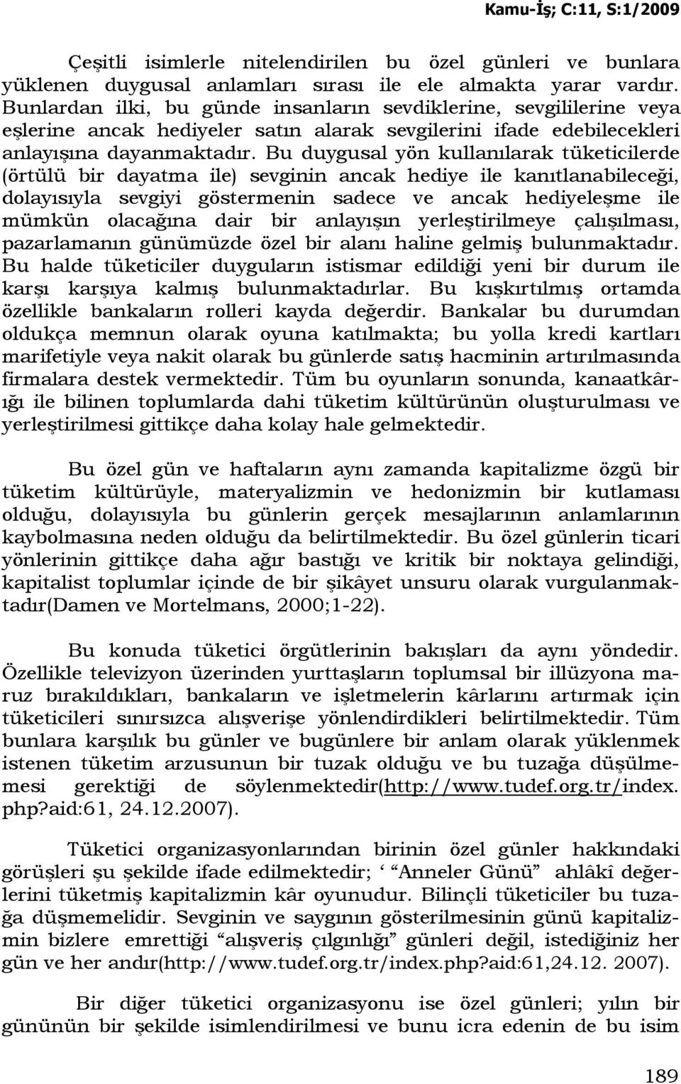 Bu duygusal yön kullanılarak tüketicilerde (örtülü bir dayatma ile) sevginin ancak hediye ile kanıtlanabileceği, dolayısıyla sevgiyi göstermenin sadece ve ancak hediyeleşme ile mümkün olacağına dair