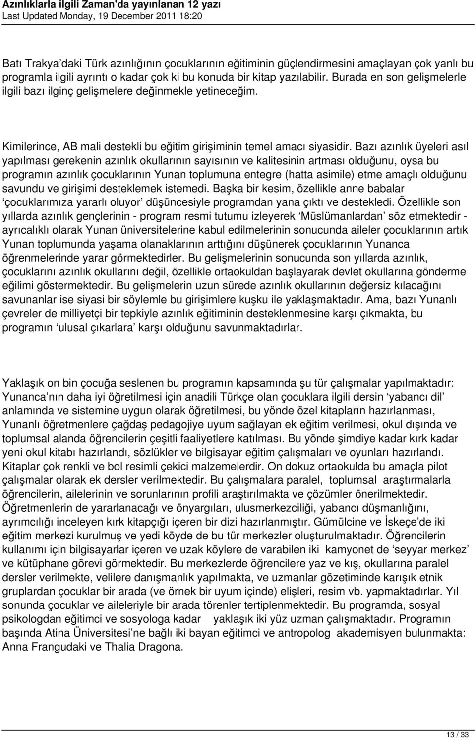 Bazı azınlık üyeleri asıl yapılması gerekenin azınlık okullarının sayısının ve kalitesinin artması olduğunu, oysa bu programın azınlık çocuklarının Yunan toplumuna entegre (hatta asimile) etme amaçlı