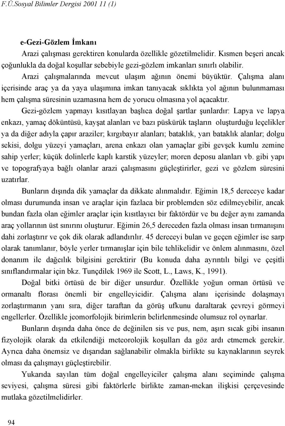 Çalışma alanı içerisinde araç ya da yaya ulaşımına imkan tanıyacak sıklıkta yol ağının bulunmaması hem çalışma süresinin uzamasına hem de yorucu olmasına yol açacaktır.