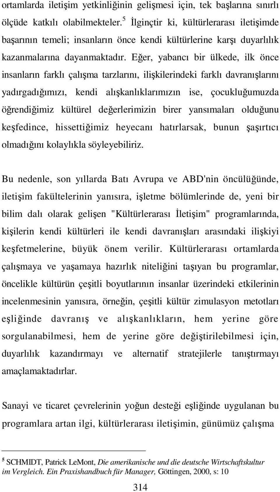 Eğer, yabancı bir ülkede, ilk önce insanların farklı çalışma tarzlarını, ilişkilerindeki farklı davranışlarını yadırgadığımızı, kendi alışkanlıklarımızın ise, çocukluğumuzda öğrendiğimiz kültürel