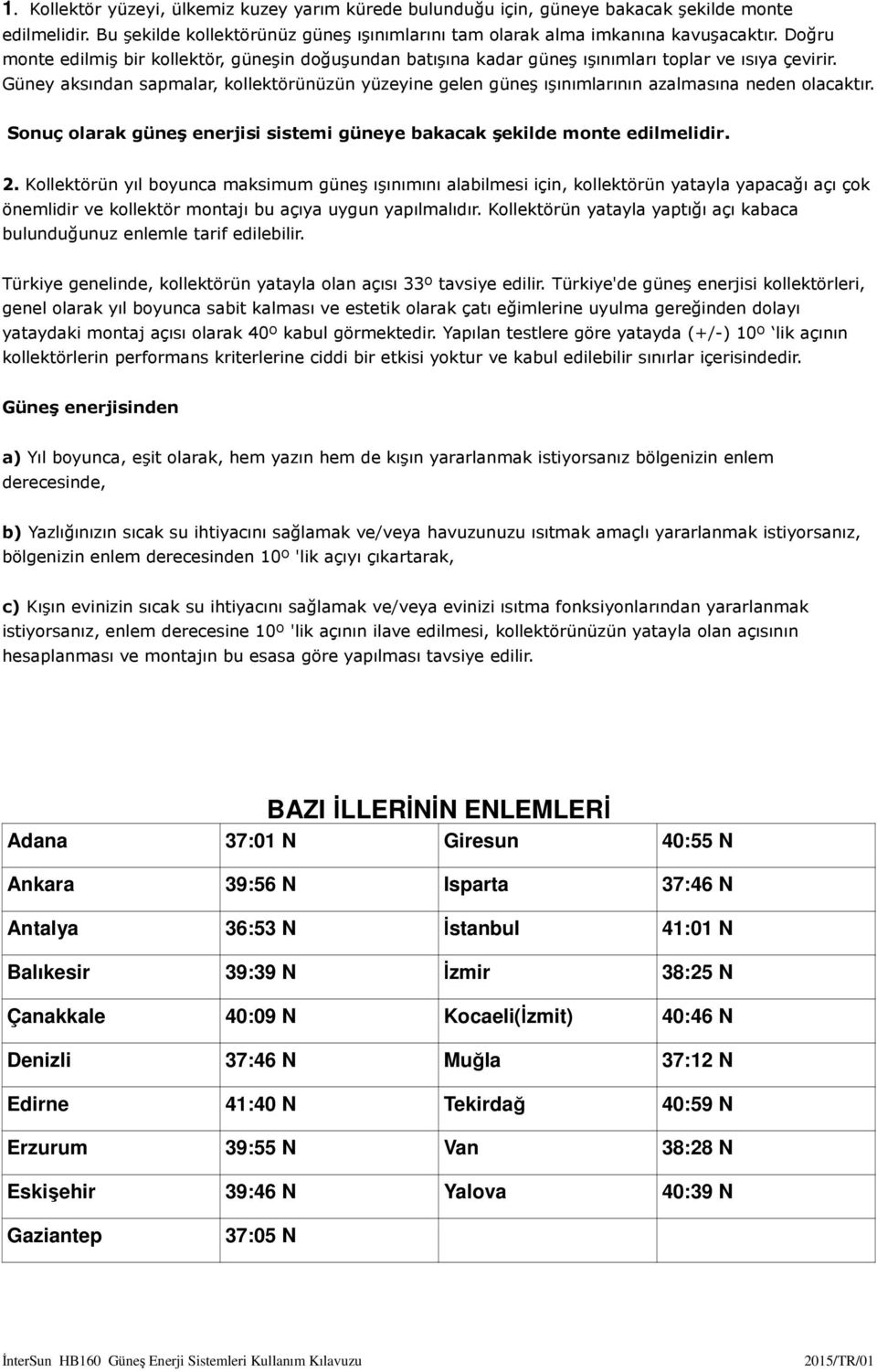 Güney aksından sapmalar, kollektörünüzün yüzeyine gelen güneş ışınımlarının azalmasına neden olacaktır. Sonuç olarak güneş enerjisi sistemi güneye bakacak şekilde monte edilmelidir. 2.