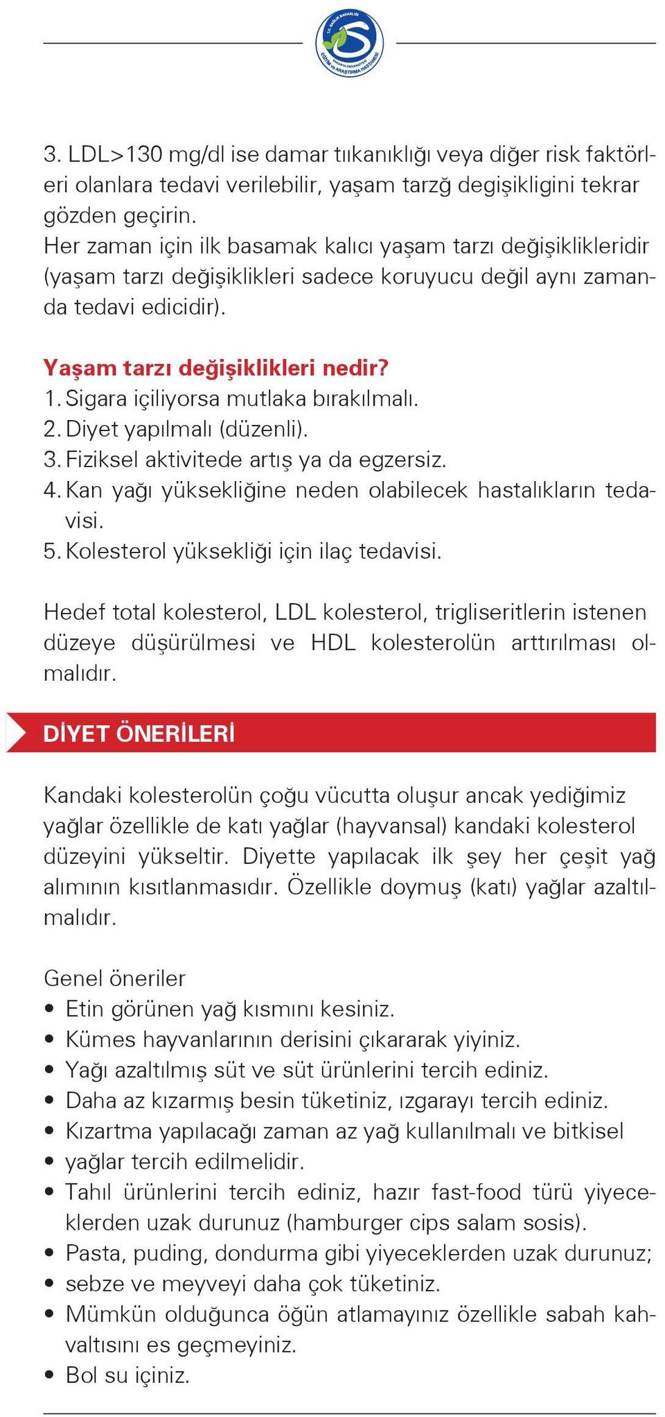 Sigara içiliyorsa mutlaka bırakılmalı. 2. Diyet yapılmalı (düzenli). 3. Fiziksel aktivitede artış ya da egzersiz. 4. Kan yağı yüksekliğine neden olabilecek hastalıkların tedavisi. 5.