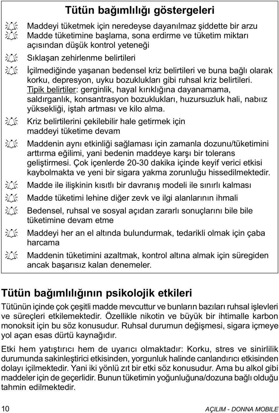 Tipik belirtiler: gerginlik, hayal kýrýklýðýna dayanamama, saldýrganlýk, konsantrasyon bozukluklarý, huzursuzluk hali, nabýýz yüksekliði, iþtah artmasý ve kilo alma.