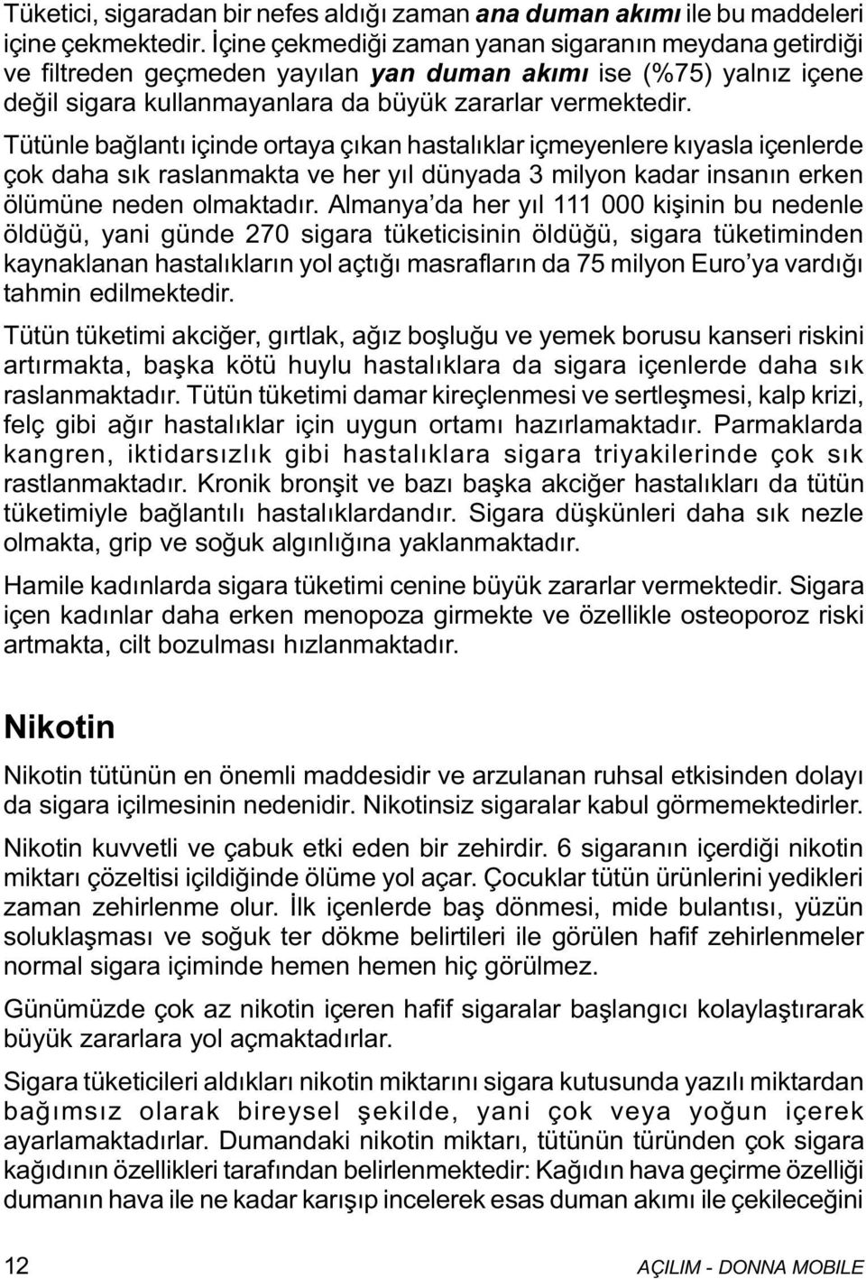 Tütünle baðlantý içinde ortaya çýkan hastalýklar içmeyenlere kýyasla içenlerde çok daha sýk raslanmakta ve her yýl dünyada 3 milyon kadar insanýn erken ölümüne neden olmaktadýr.