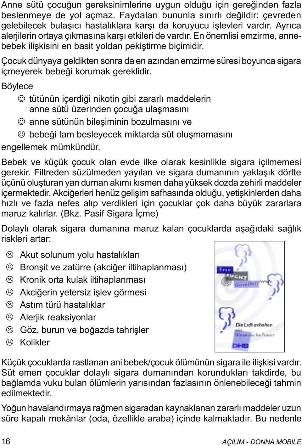 En önemlisi emzirme, annebebek iliþkisini en basit yoldan pekiþtirme biçimidir. Çocuk dünyaya geldikten sonra da en azýndan emzirme süresi boyunca sigara içmeyerek bebeði korumak gereklidir.