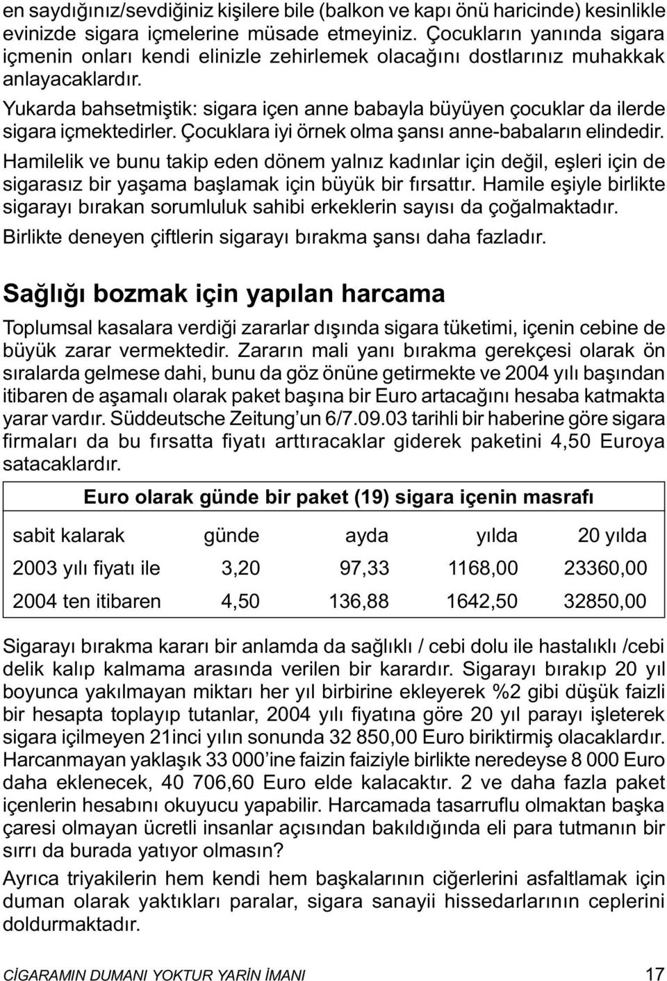 Yukarda bahsetmiþtik: sigara içen anne babayla büyüyen çocuklar da ilerde sigara içmektedirler. Çocuklara iyi örnek olma þansý anne-babalarýn elindedir.