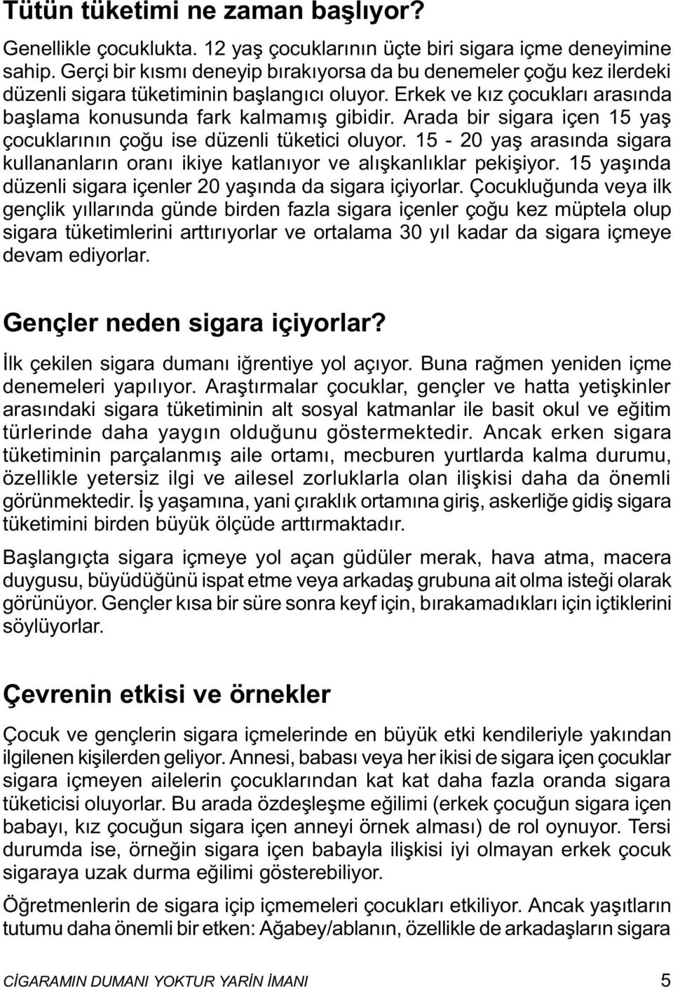 Arada bir sigara içen 15 yaþ çocuklarýnýn çoðu ise düzenli tüketici oluyor. 15-20 yaþ arasýnda sigara kullananlarýn oraný ikiye katlanýyor ve alýþkanlýklar pekiþiyor.