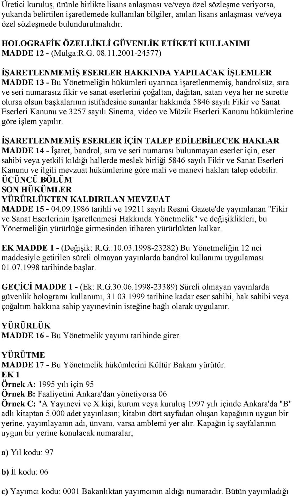 2001-24577) İŞARETLENMEMİŞ ESERLER HAKKINDA YAPILACAK İŞLEMLER MADDE 13 - Bu Yönetmeliğin hükümleri uyarınca işaretlenmemiş, bandrolsüz, sıra ve seri numarasız fikir ve sanat eserlerini çoğaltan,