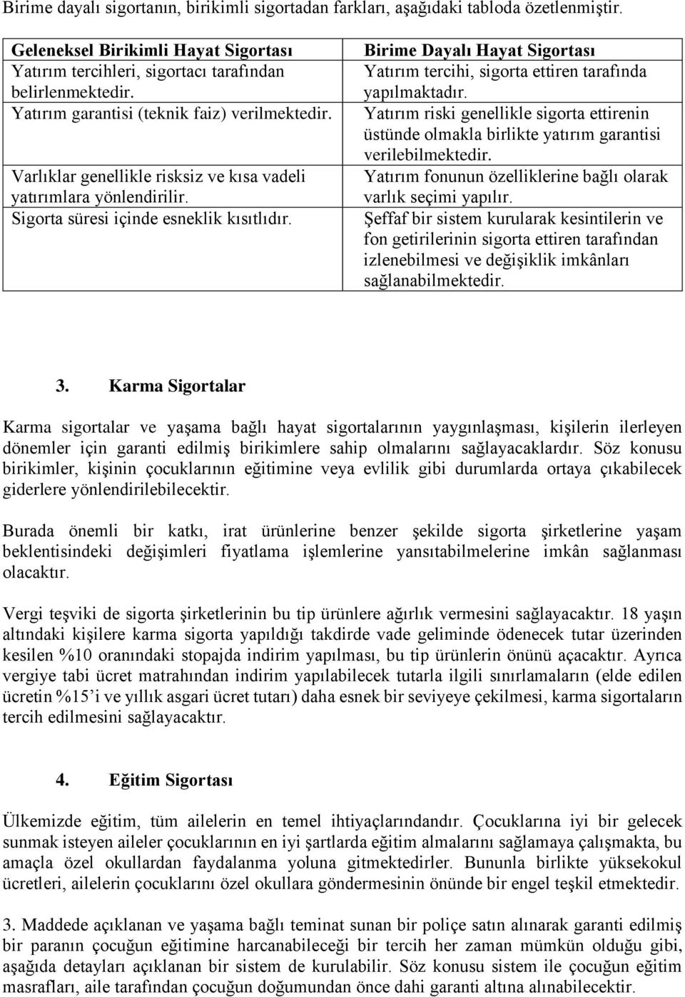 Birime Dayalı Hayat Sigortası Yatırım tercihi, sigorta ettiren tarafında yapılmaktadır. Yatırım riski genellikle sigorta ettirenin üstünde olmakla birlikte yatırım garantisi verilebilmektedir.