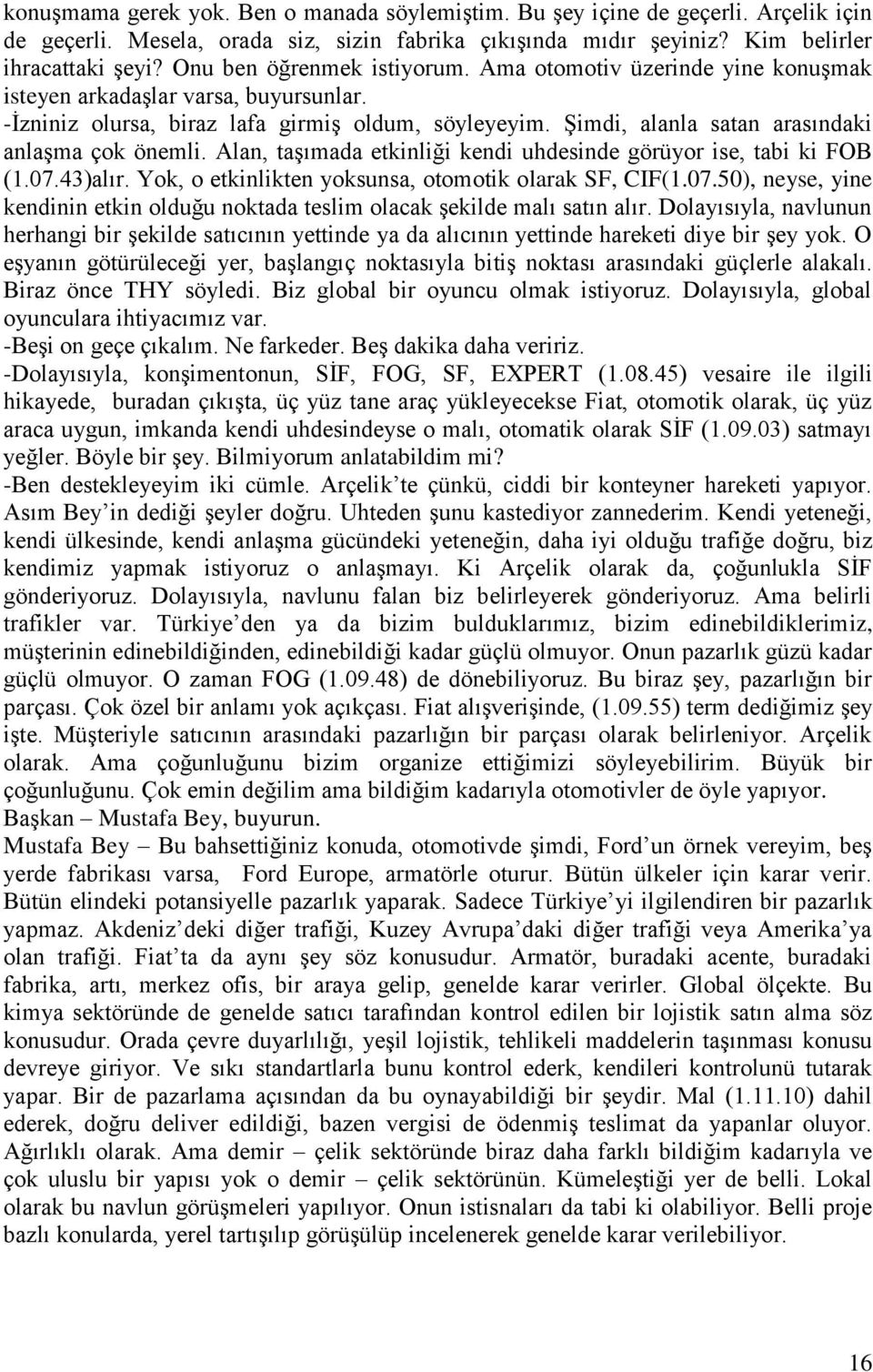 Şimdi, alanla satan arasındaki anlaşma çok önemli. Alan, taşımada etkinliği kendi uhdesinde görüyor ise, tabi ki FOB (1.07.