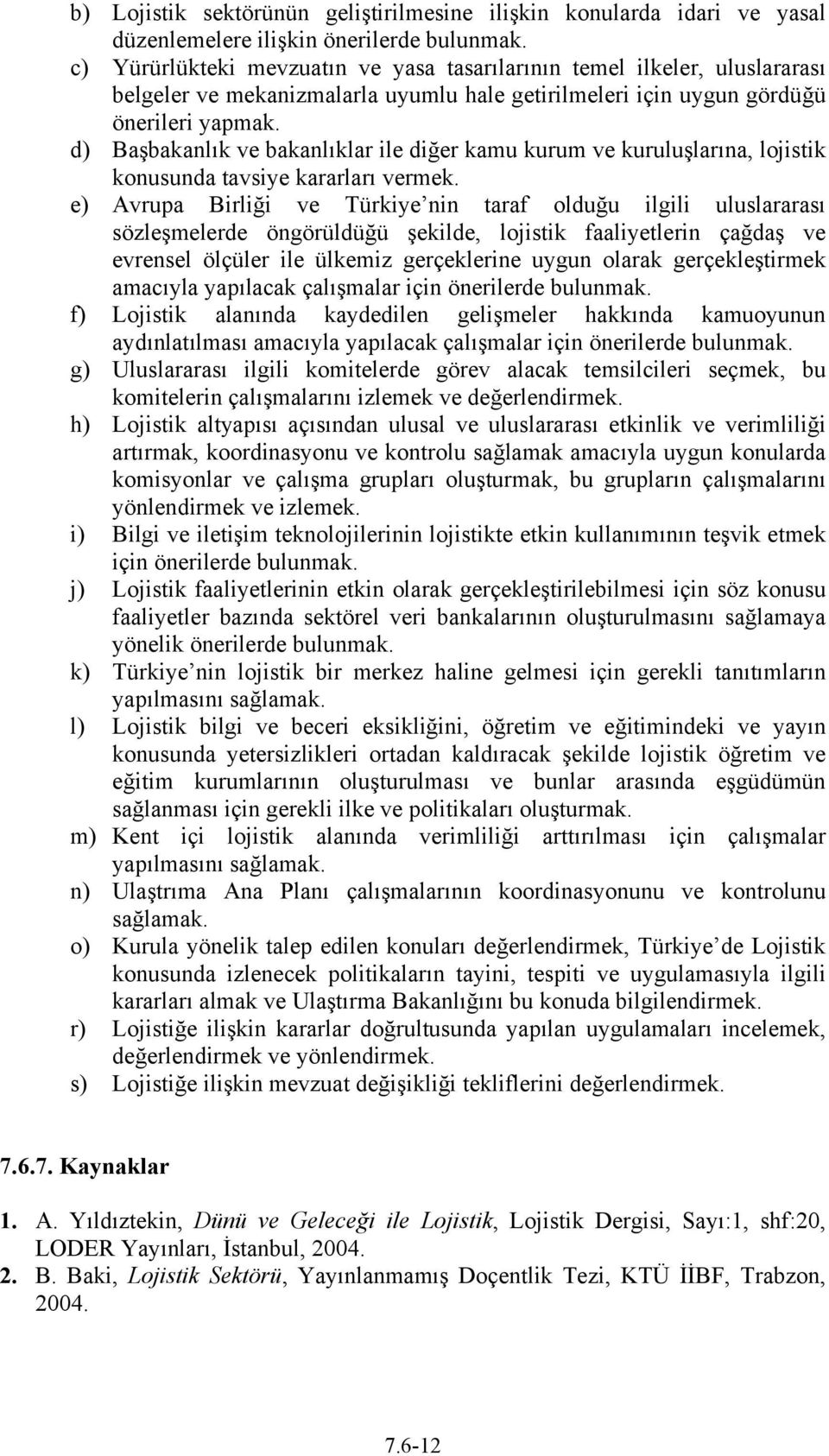 d) Başbakanlık ve bakanlıklar ile diğer kamu kurum ve kuruluşlarına, lojistik konusunda tavsiye kararları vermek.