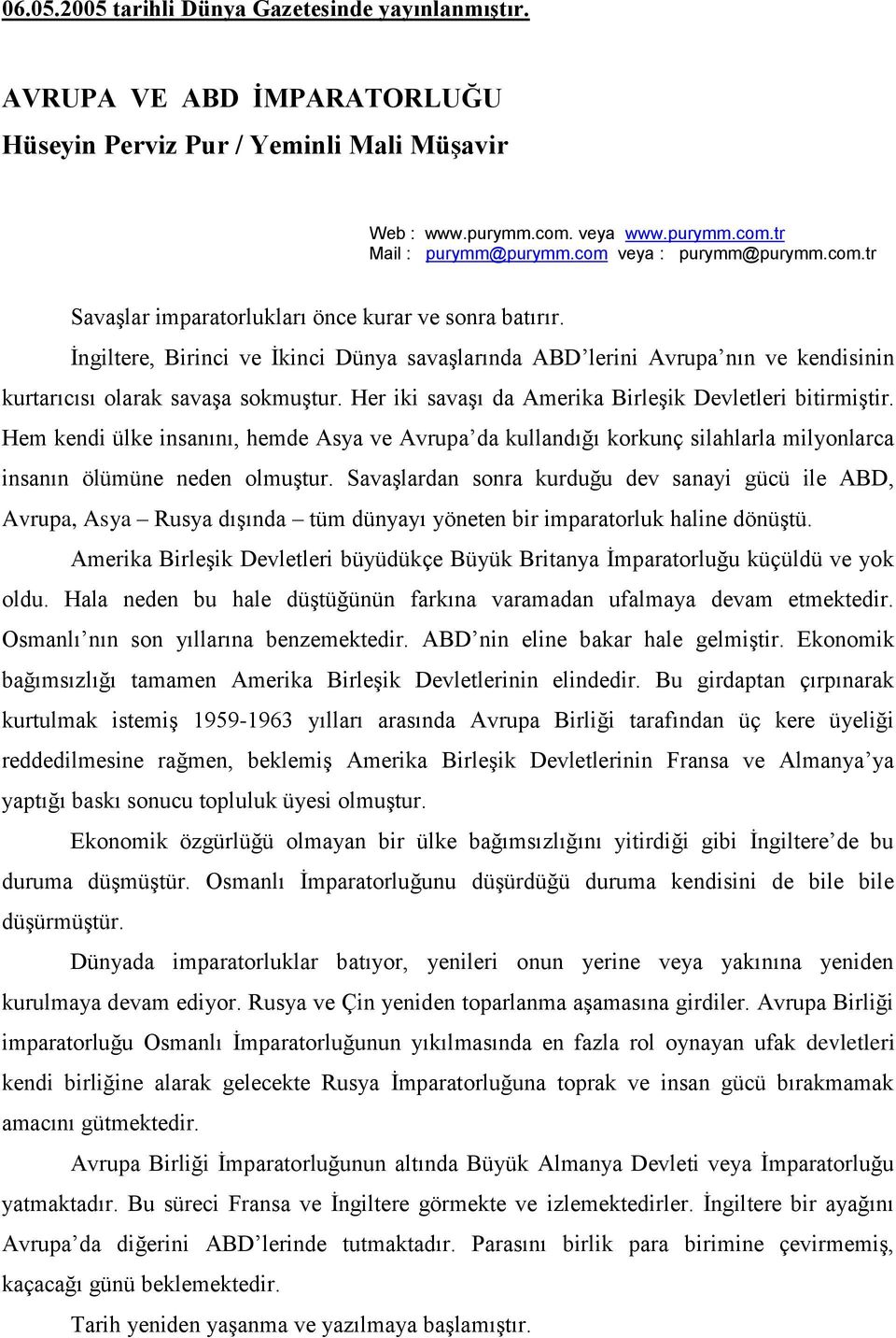 İngiltere, Birinci ve İkinci Dünya savaşlarında ABD lerini Avrupa nın ve kendisinin kurtarıcısı olarak savaşa sokmuştur. Her iki savaşı da Amerika Birleşik Devletleri bitirmiştir.