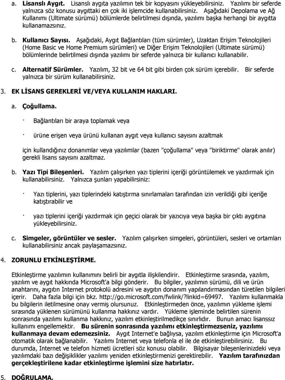 Aşağıdaki, Aygıt Bağlantıları (tüm sürümler), Uzaktan Erişim Teknolojileri (Home Basic ve Home Premium sürümleri) ve Diğer Erişim Teknolojileri (Ultimate sürümü) bölümlerinde belirtilmesi dışında