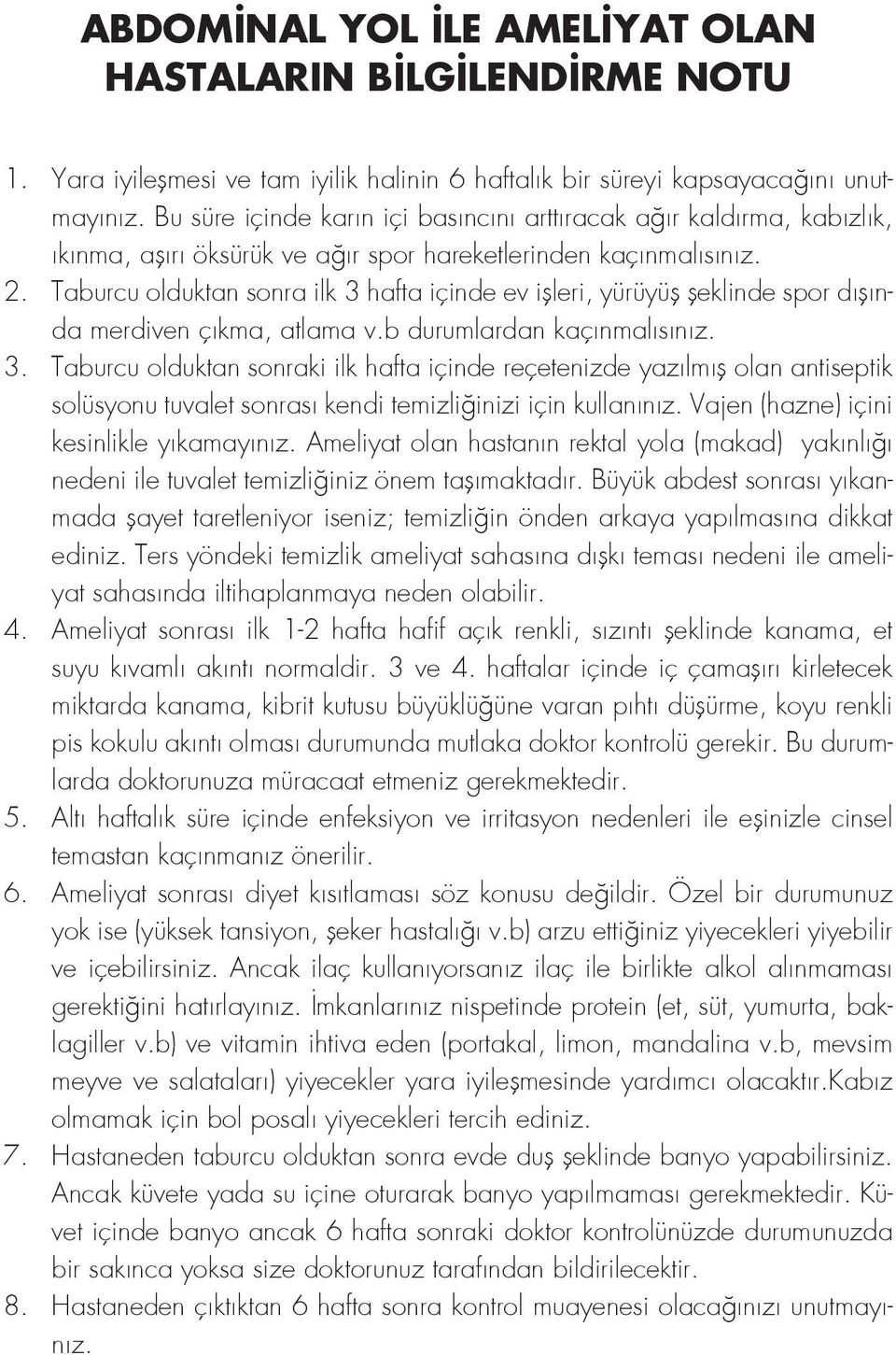 Taburcu olduktan sonra ilk 3 hafta içinde ev işleri, yürüyüş şeklinde spor dışında merdiven çıkma, atlama v.b durumlardan kaçınmalısınız. 3. Taburcu olduktan sonraki ilk hafta içinde reçetenizde yazılmış olan antiseptik solüsyonu tuvalet sonrası kendi temizliğinizi için kullanınız.