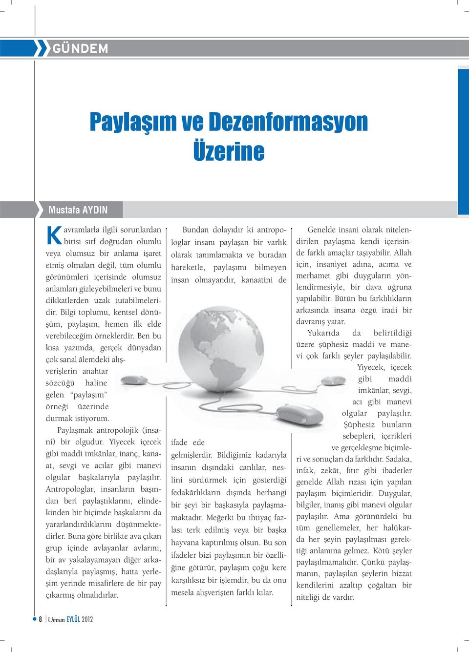 Ben bu kısa yazımda, gerçek dünyadan çok sanal âlemdeki alışverişlerin anahtar sözcüğü haline gelen paylaşım örneği üzerinde durmak istiyorum. Paylaşmak antropolojik (insani) bir olgudur.