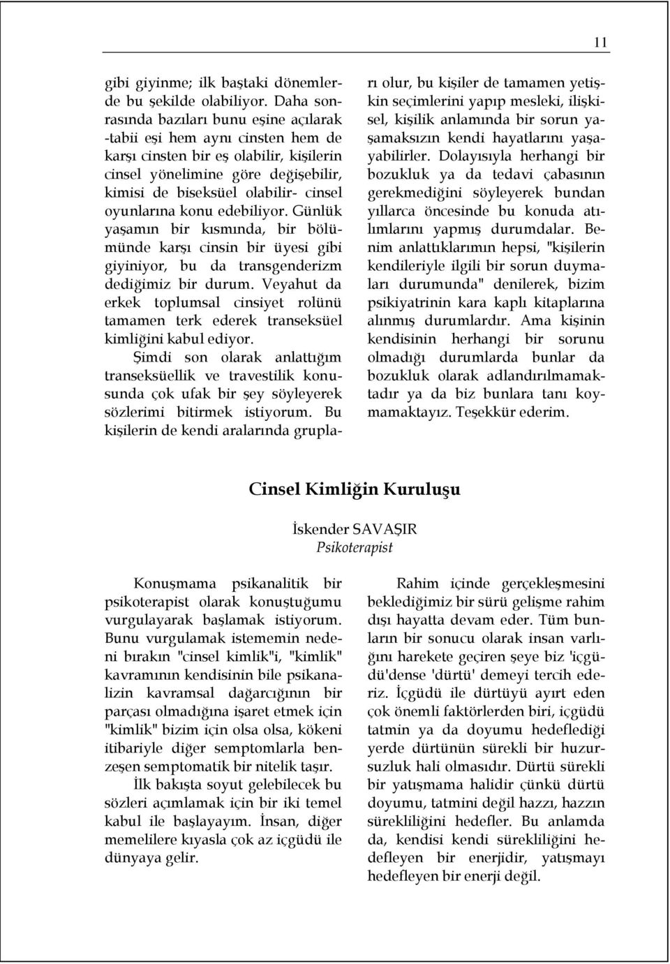 oyunlarına konu edebiliyor. Günlük yaşamın bir kısmında, bir bölümünde karşı cinsin bir üyesi gibi giyiniyor, bu da transgenderizm dediğimiz bir durum.