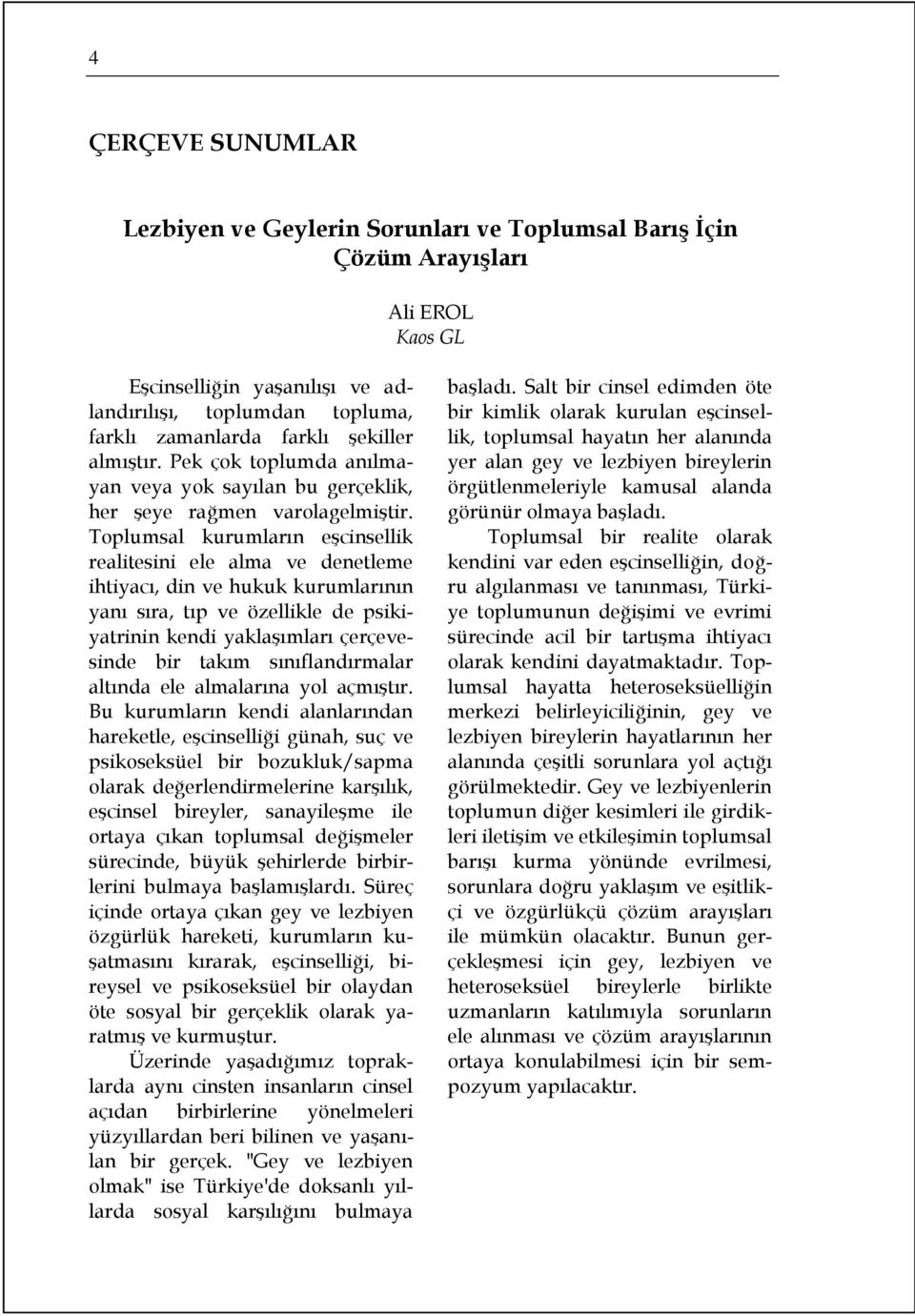 Toplumsal kurumların eşcinsellik realitesini ele alma ve denetleme ihtiyacı, din ve hukuk kurumlarının yanı sıra, tıp ve özellikle de psikiyatrinin kendi yaklaşımları çerçevesinde bir takım