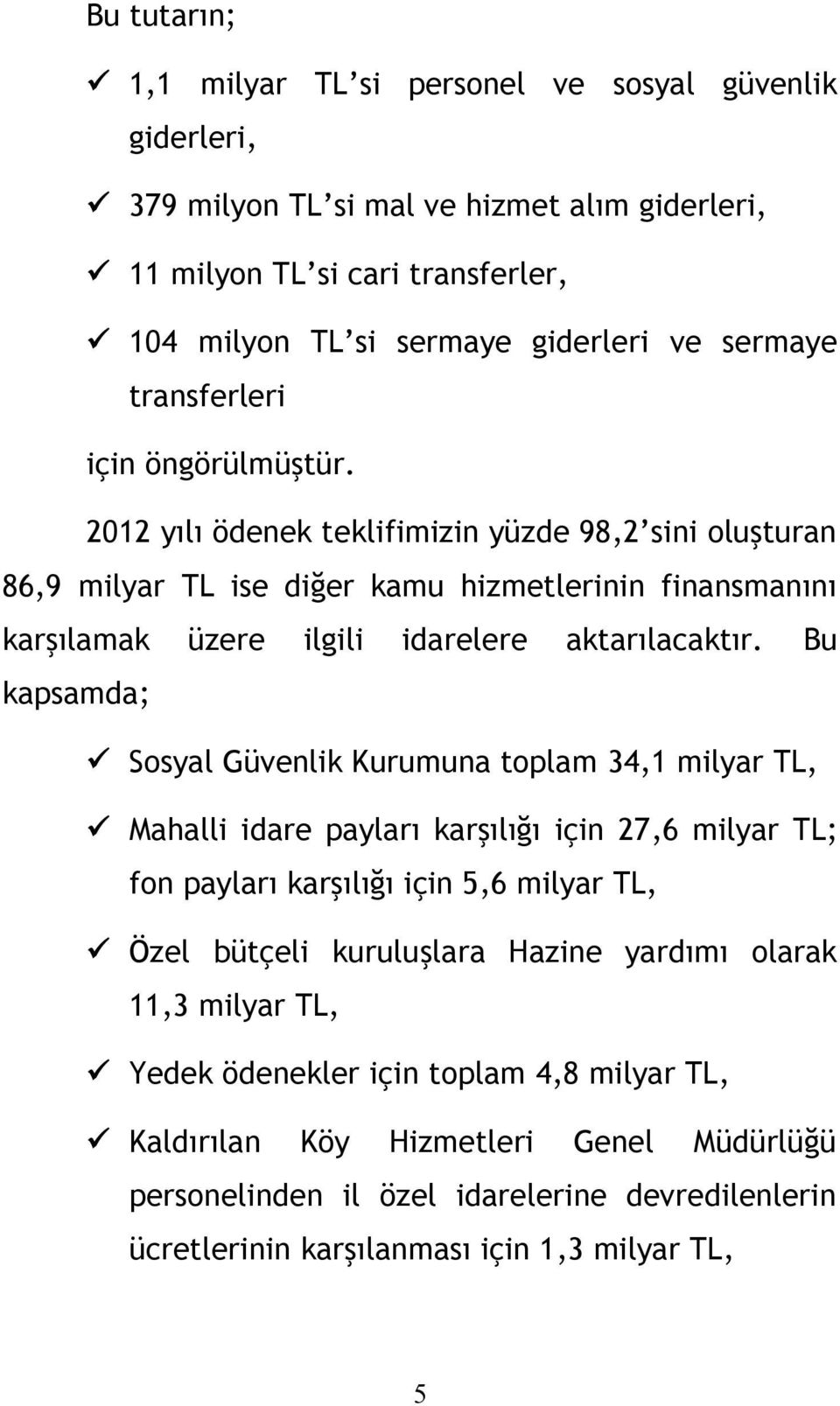 Bu kapsamda; Sosyal Güvenlik Kurumuna toplam 34,1 milyar TL, Mahalli idare payları karşılığı için 27,6 milyar TL; fon payları karşılığı için 5,6 milyar TL, Özel bütçeli kuruluşlara Hazine yardımı