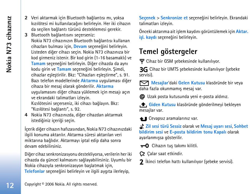 Nokia N73 cihazýnýza bir kod girmeniz istenir. Bir kod girin (1-16 basamaklý) ve Tamam seçeneðini Diðer cihazda da ayný kodu girin ve Tamam seçeneðini Þimdi, cihazlar eþleþtirilir.