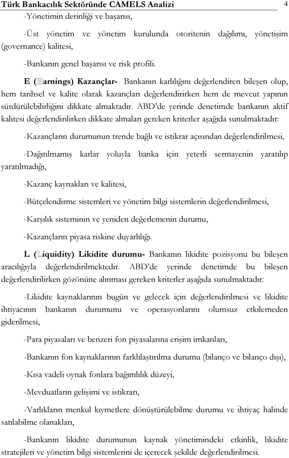 E (Earnings) Kazançlar- Bankanın karlılığını değerlendiren bileşen olup, hem tarihsel ve kalite olarak kazançları değerlendirirken hem de mevcut yapının sürdürülebilirliğini dikkate almaktadır.