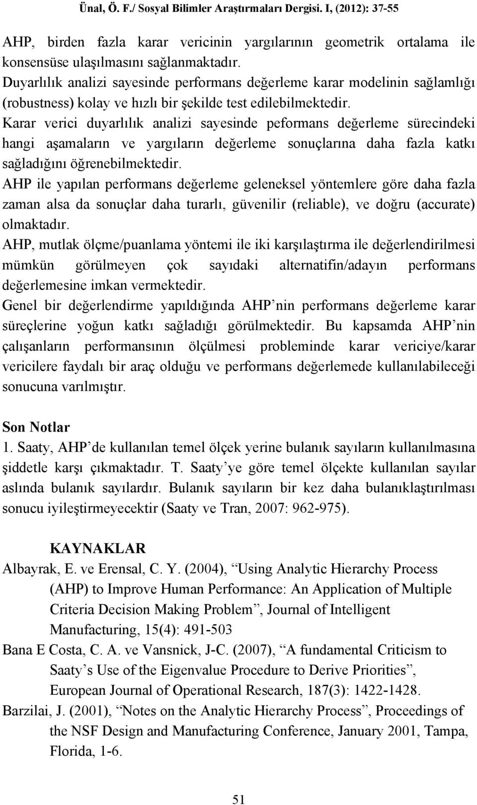 Karar verici duyarlılık analizi sayesinde peformans değerleme sürecindeki hangi aşamaların ve yargıların değerleme sonuçlarına daha fazla katkı sağladığını öğrenebilmektedir.