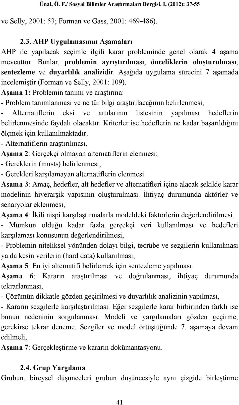 Aşama 1: Problemin tanımı ve araştırma: - Problem tanımlanması ve ne tür bilgi araştırılacağının belirlenmesi, - Alternatiflerin eksi ve artılarının listesinin yapılması hedeflerin belirlenmesinde