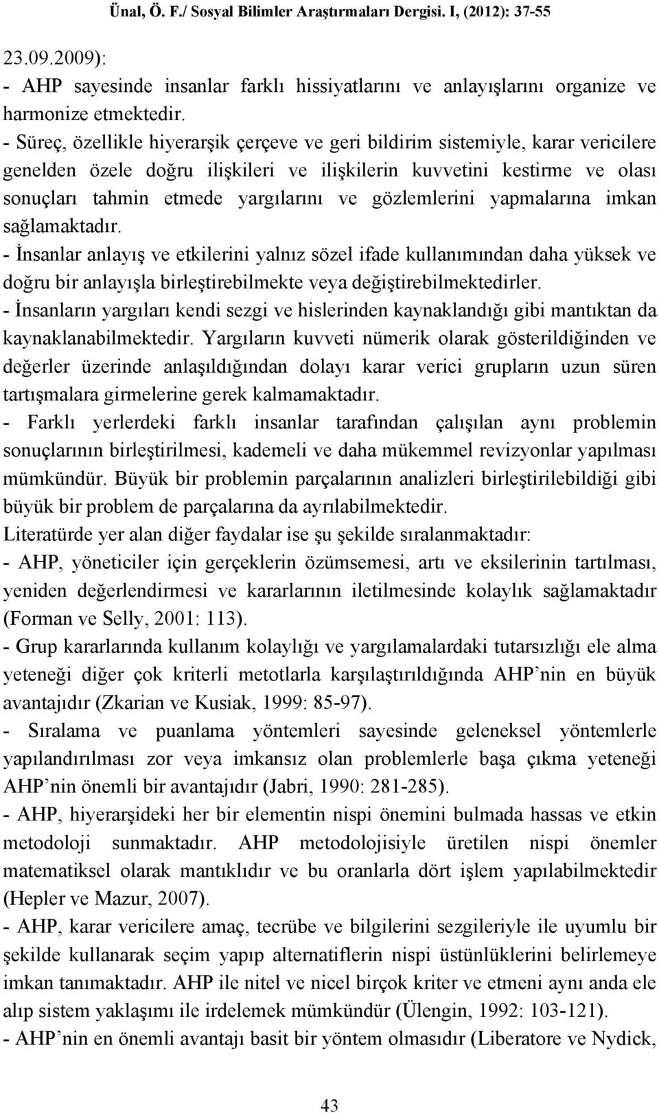 gözlemlerini yapmalarına imkan sağlamaktadır. - İnsanlar anlayış ve etkilerini yalnız sözel ifade kullanımından daha yüksek ve doğru bir anlayışla birleştirebilmekte veya değiştirebilmektedirler.